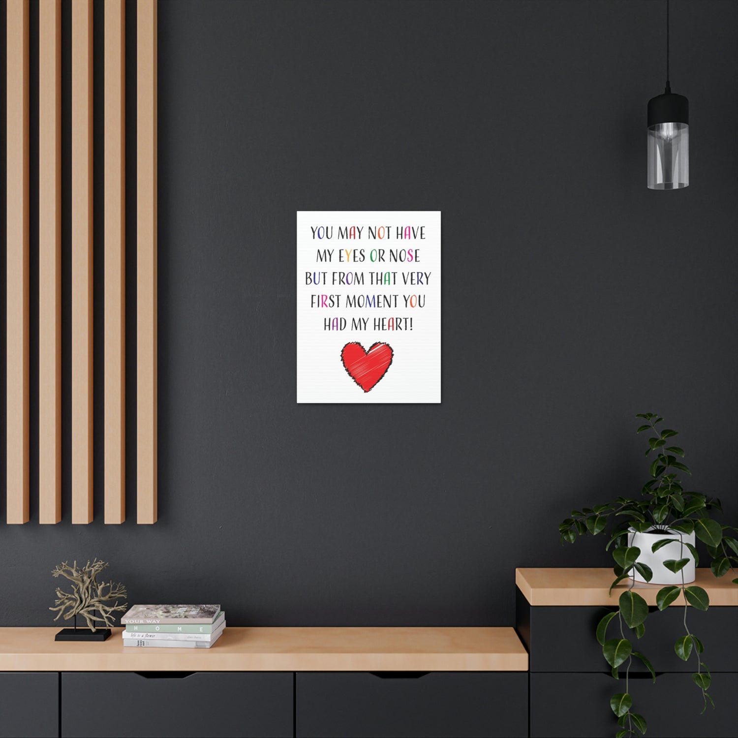You may not have my eyes or nose but from that very first moment you had my HEART - Canvas Print