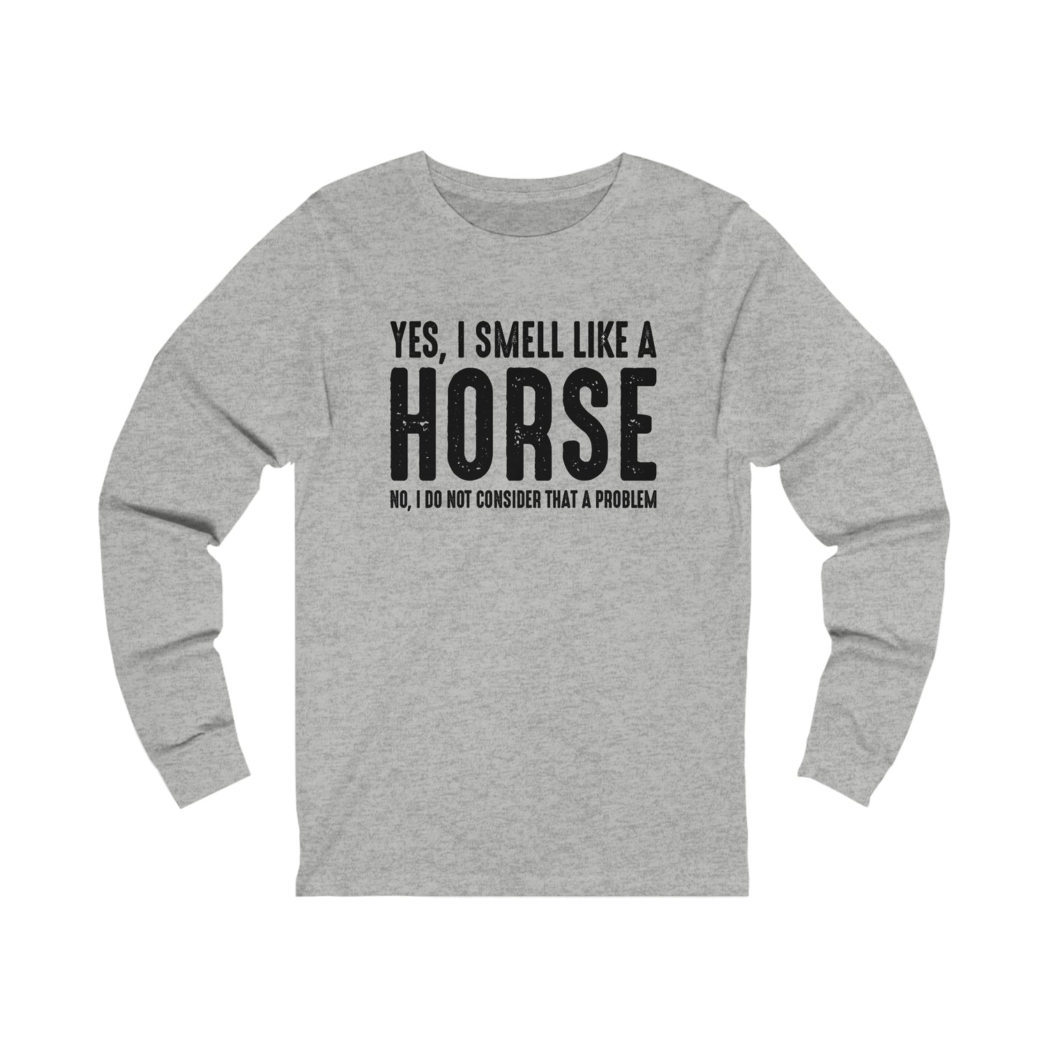 Yes I Smell Like a Horse No I Do Not Consider That A Problem - Unisex Jersey Long Sleeve Tee