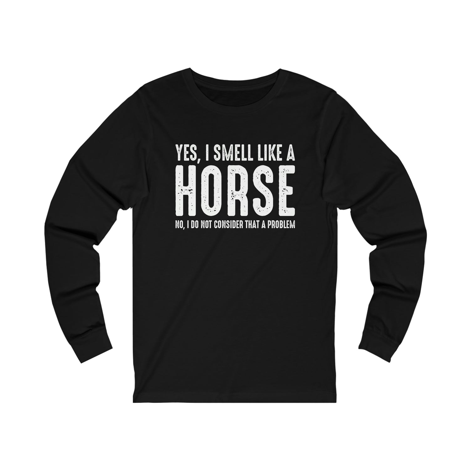 Yes I Smell Like a Horse No I Do Not Consider That A Problem - Unisex Jersey Long Sleeve Tee