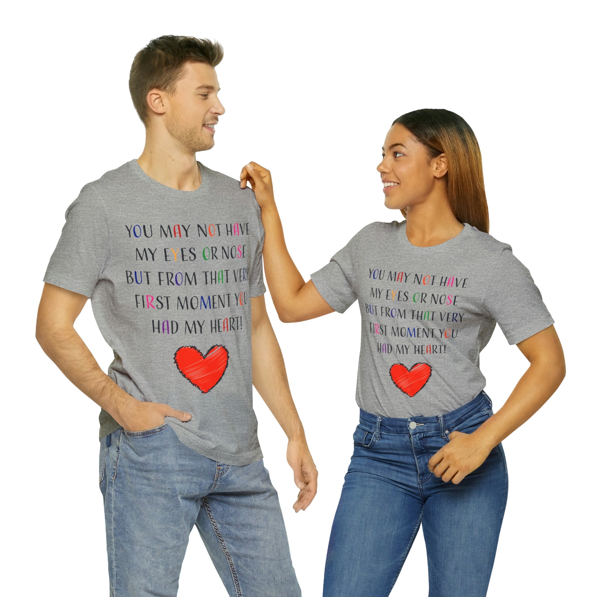 You may not have my eyes or nose but from that very first moment you had my HEART -Unisex Jersey Short Sleeve Tee