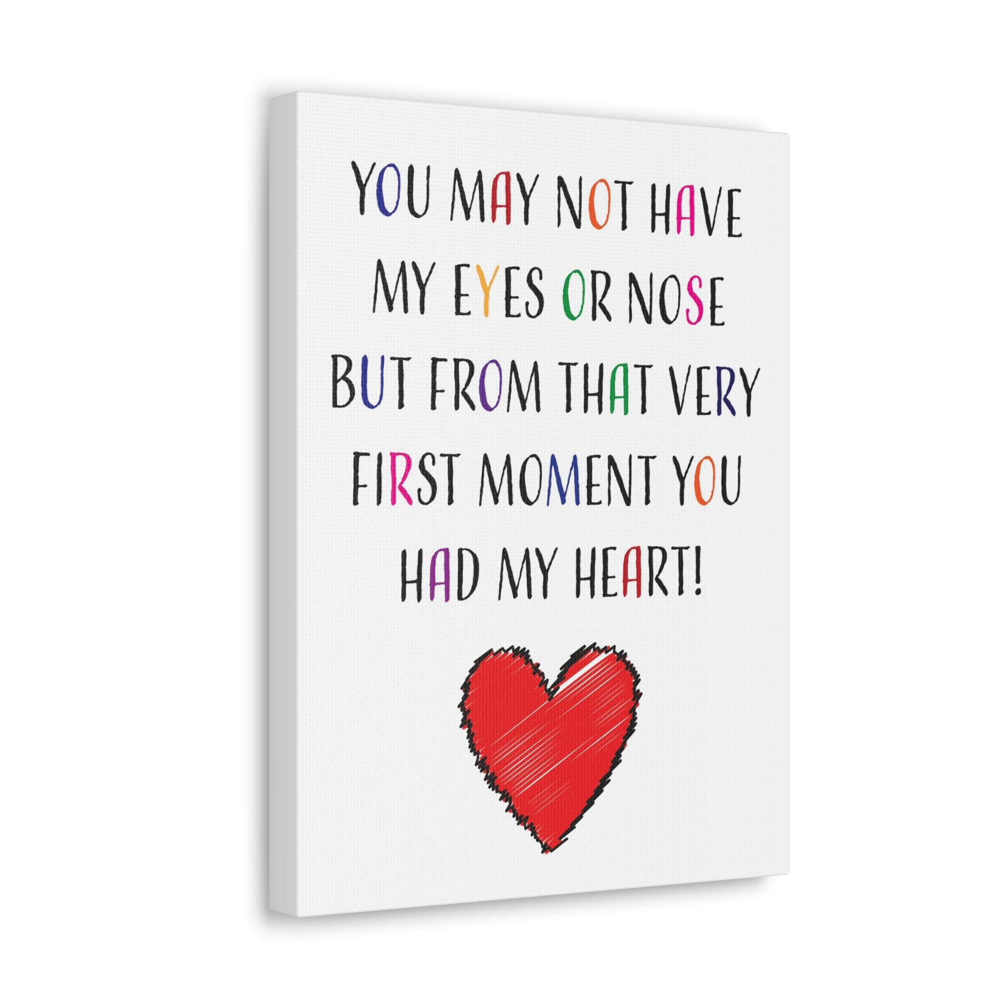 You may not have my eyes or nose but from that very first moment you had my HEART - Canvas Print