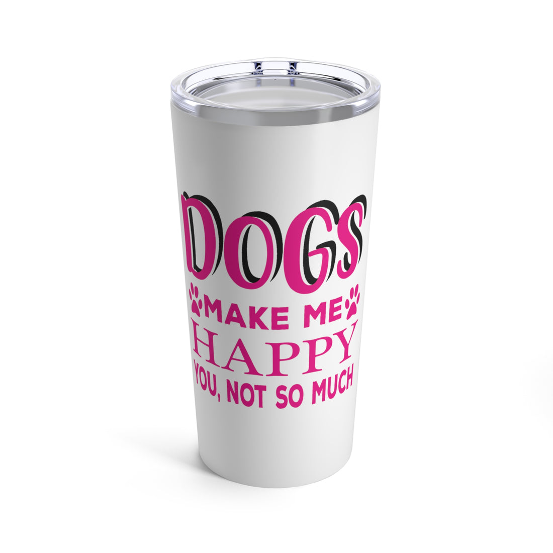 Dogs Make Me Happy You Not So Much - Tumbler 20oz