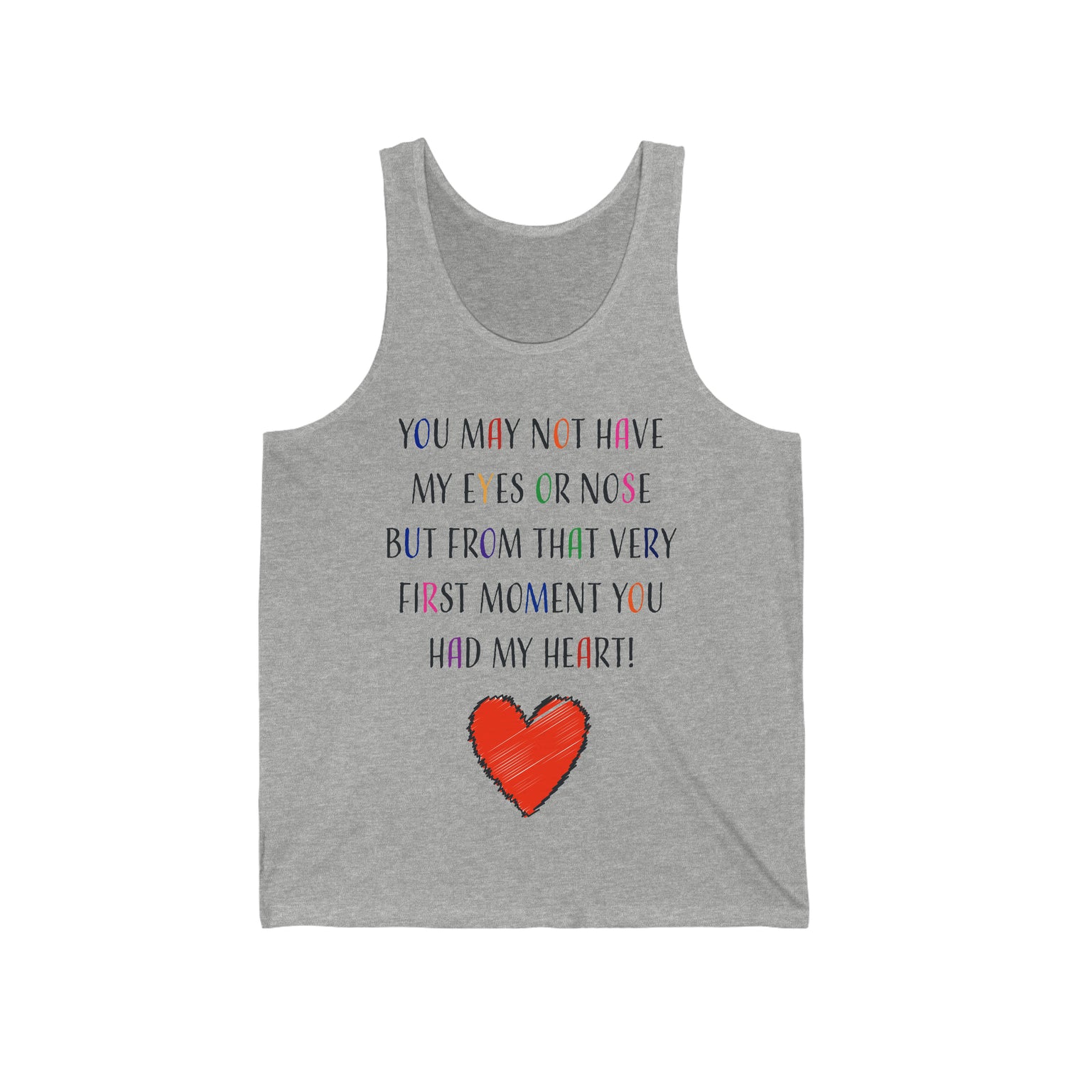 You May Not Have My Eyes Or Nose But From That Very First Moment You Had My HEART - Unisex Jersey Tank Top