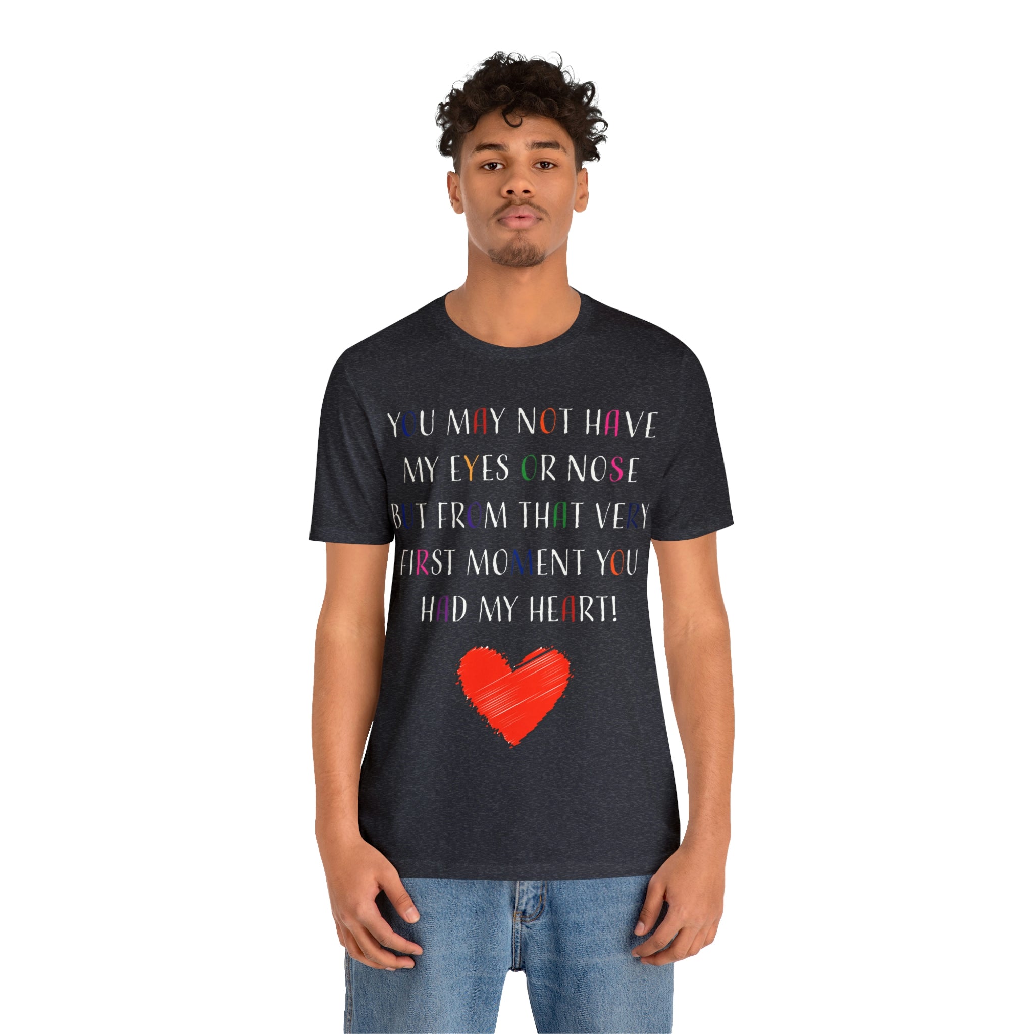 You may not have my eyes or nose but from that very first moment you had my HEART -Unisex Jersey Short Sleeve Tee