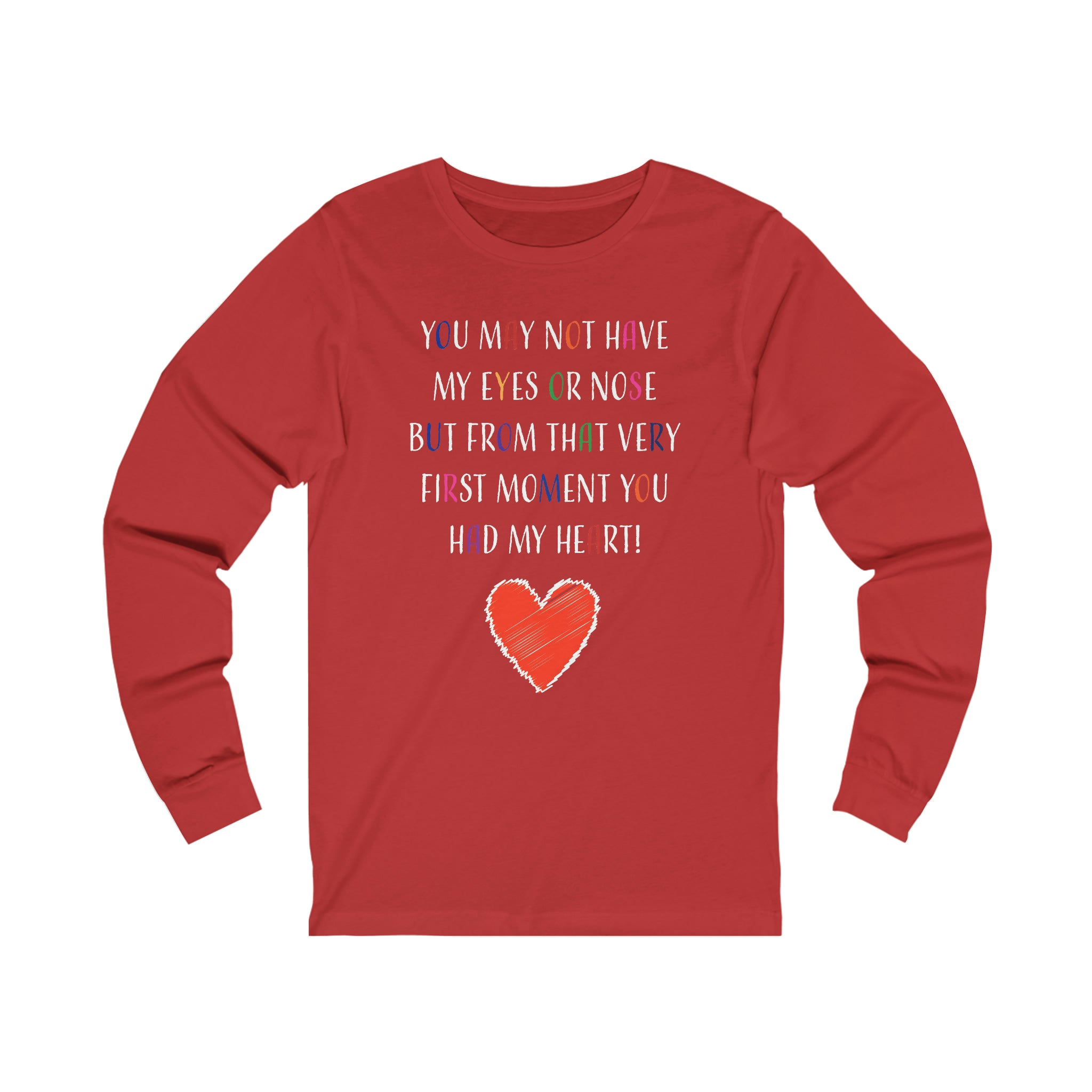 You May Not Have My Eyes Or Nose But From That Very First Moment You Had My HEART - Unisex Jersey Long Sleeve Tee