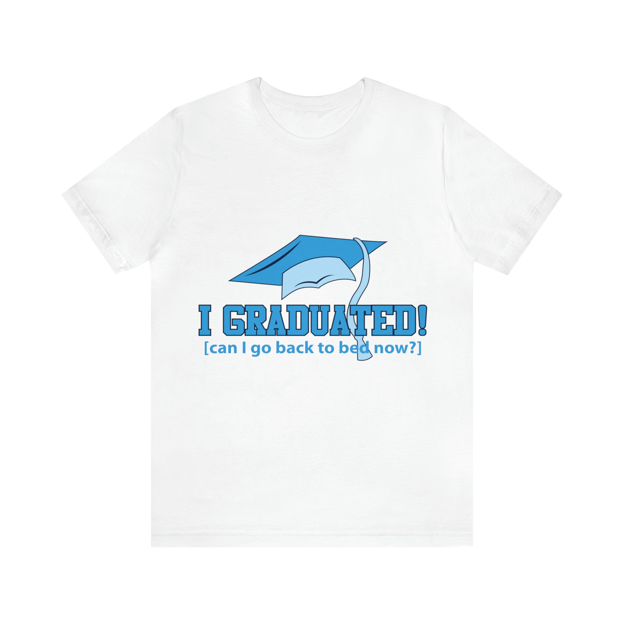 I Graduated! Can I Go Back To Bed Now - Unisex Jersey Short Sleeve Tee
