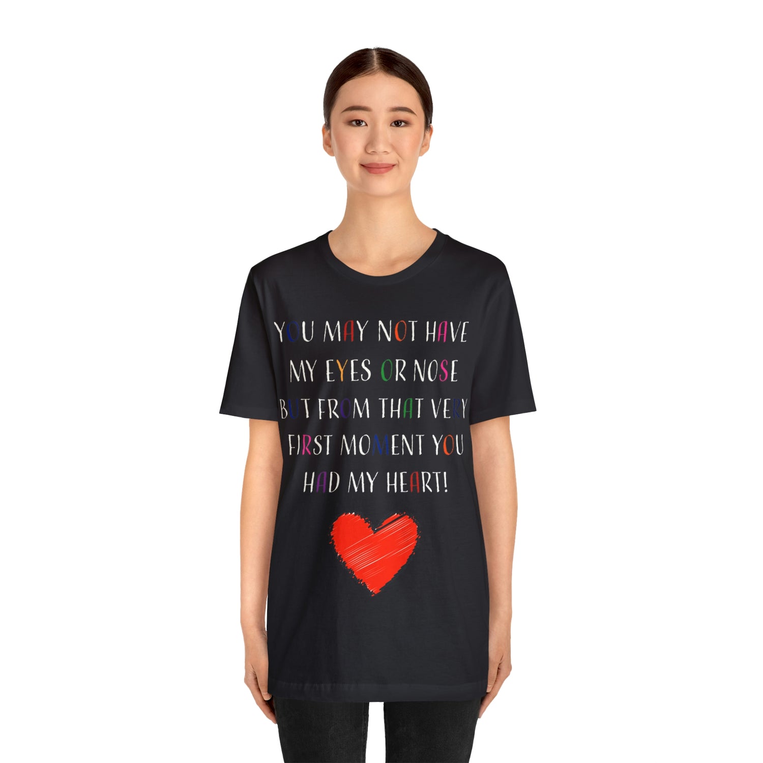 You may not have my eyes or nose but from that very first moment you had my HEART -Unisex Jersey Short Sleeve Tee