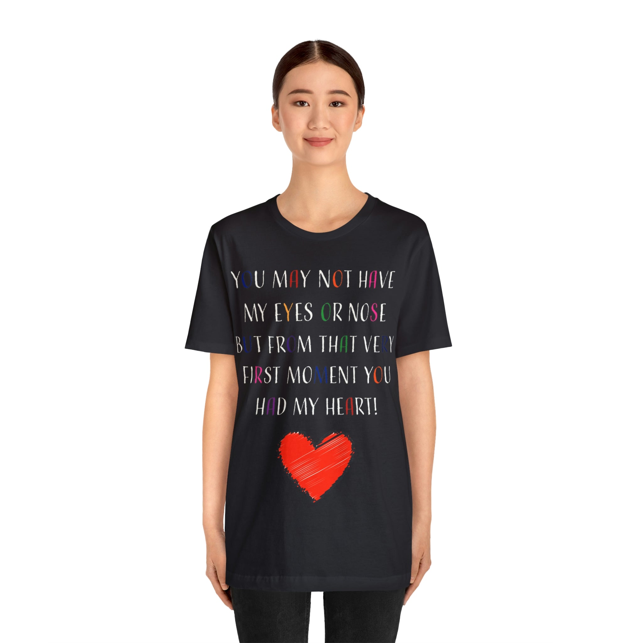 You may not have my eyes or nose but from that very first moment you had my HEART -Unisex Jersey Short Sleeve Tee