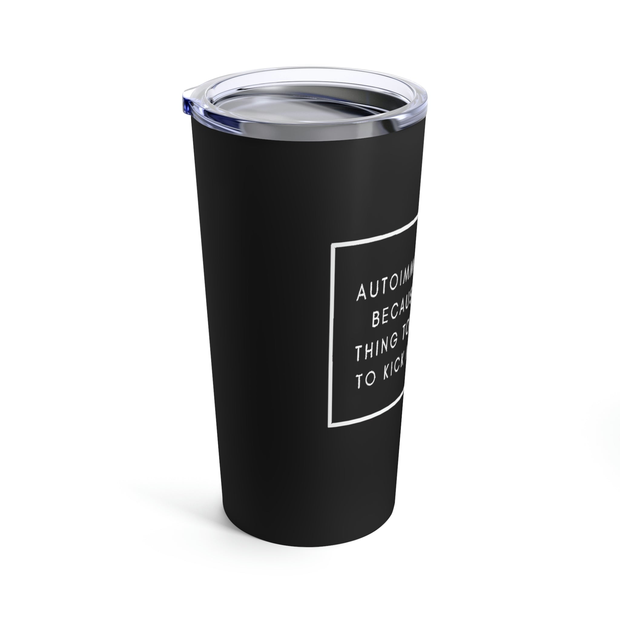Autoimmune Disease Because The Only Thing Tough Enough To Kick My Ass Is Me - Tumbler 20oz