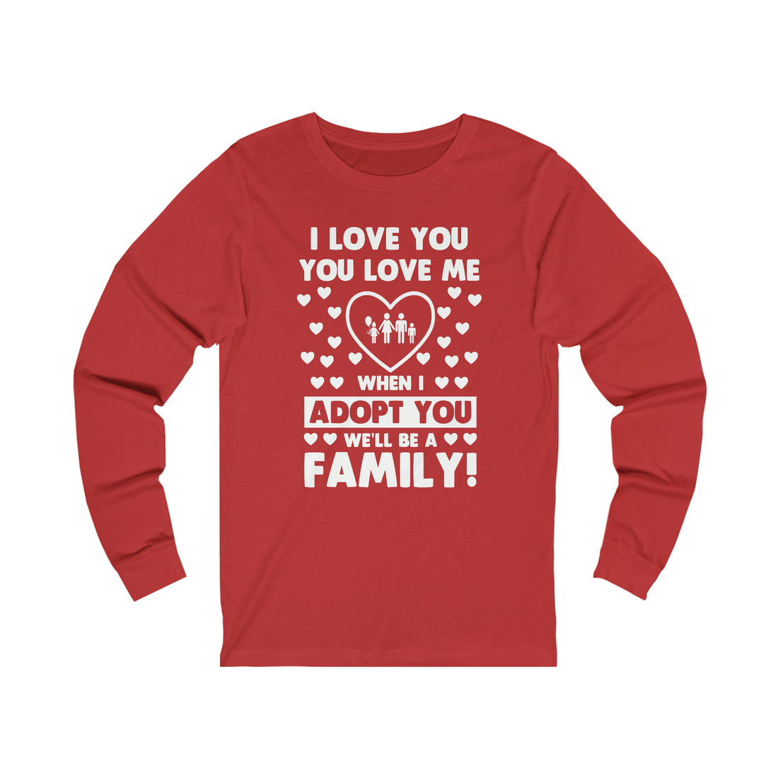 I Love You You Love Me When I Adopt You We Will Be A Family - Unisex Jersey Long Sleeve Tee