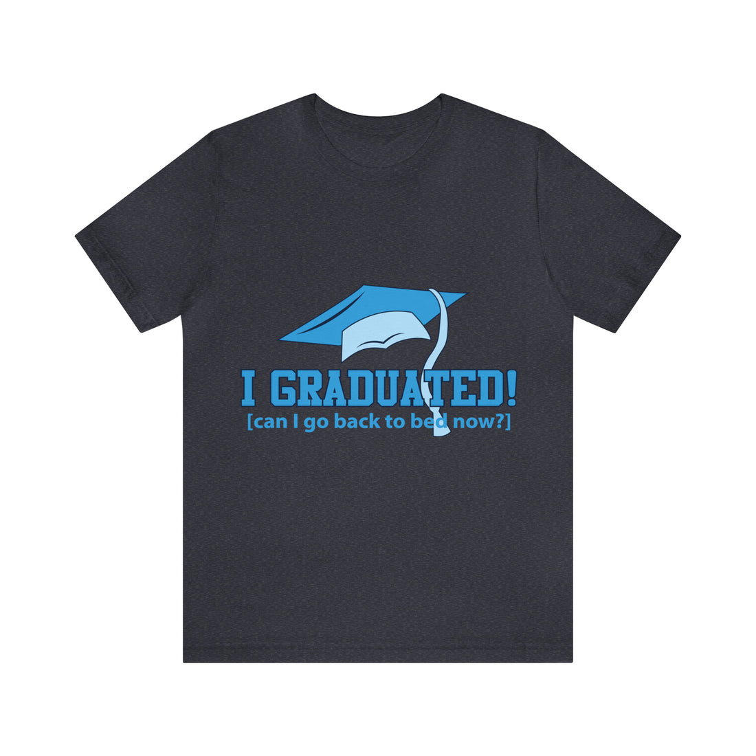 I Graduated! Can I Go Back To Bed Now - Unisex Jersey Short Sleeve Tee