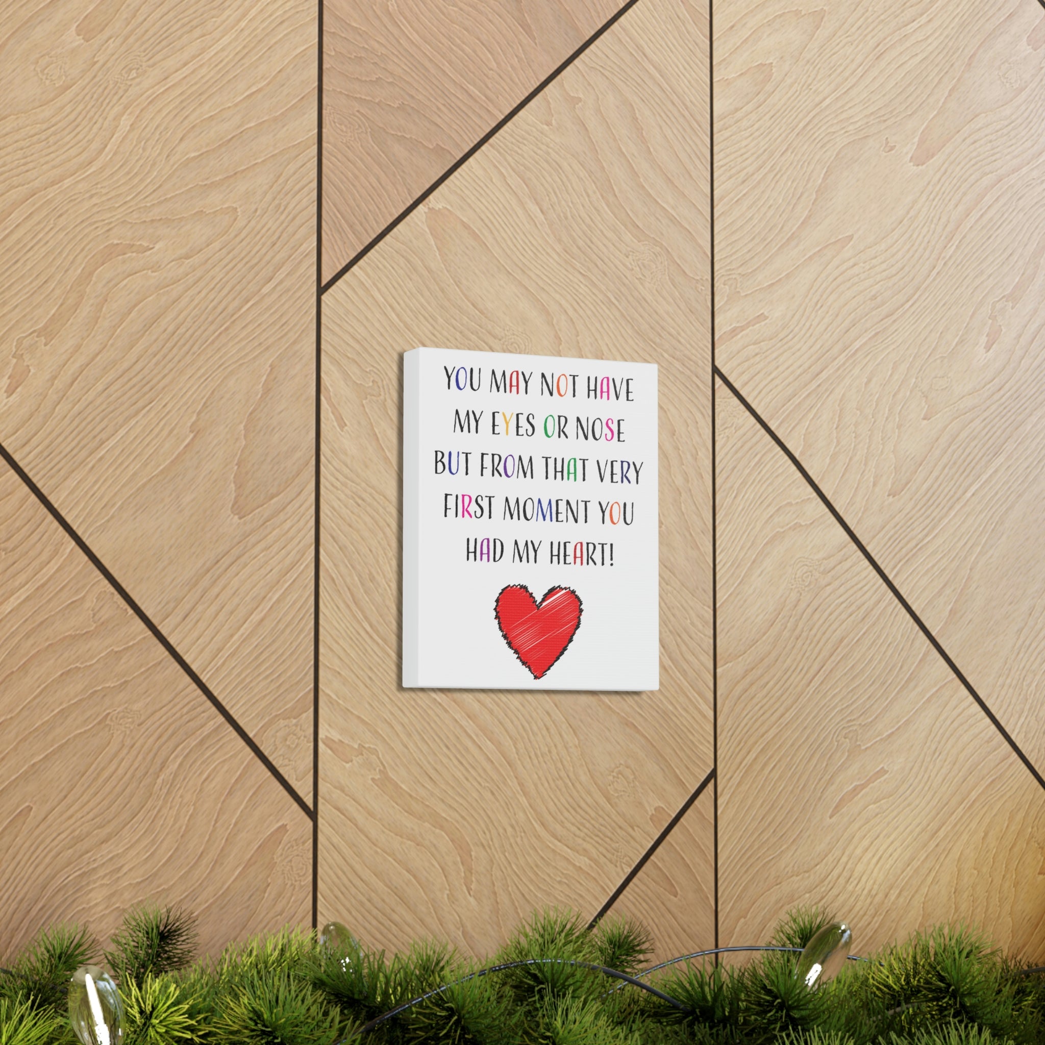 You may not have my eyes or nose but from that very first moment you had my HEART - Canvas Print