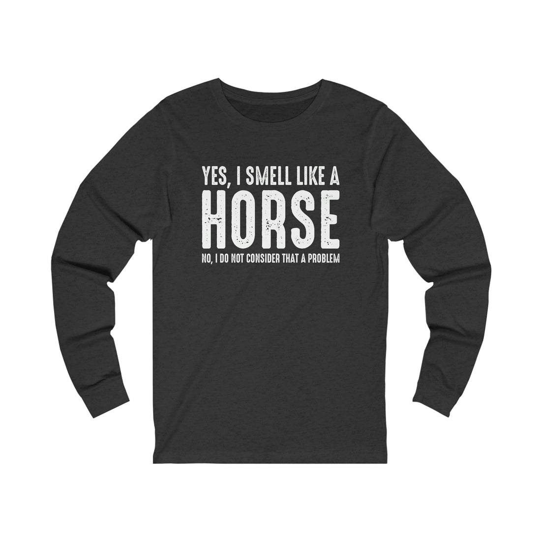 Yes I Smell Like a Horse No I Do Not Consider That A Problem - Unisex Jersey Long Sleeve Tee