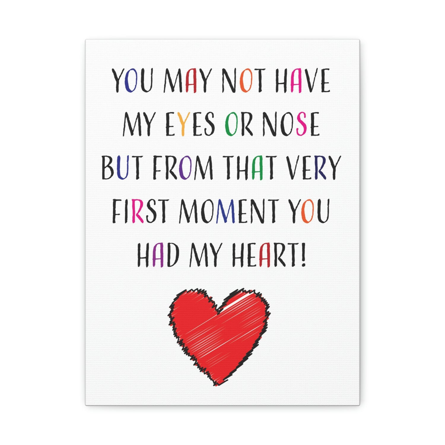 You may not have my eyes or nose but from that very first moment you had my HEART - Canvas Print