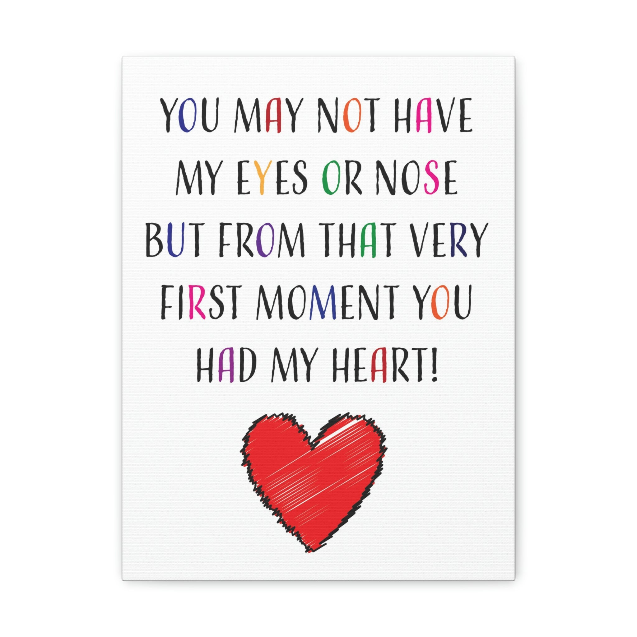 You may not have my eyes or nose but from that very first moment you had my HEART - Canvas Print