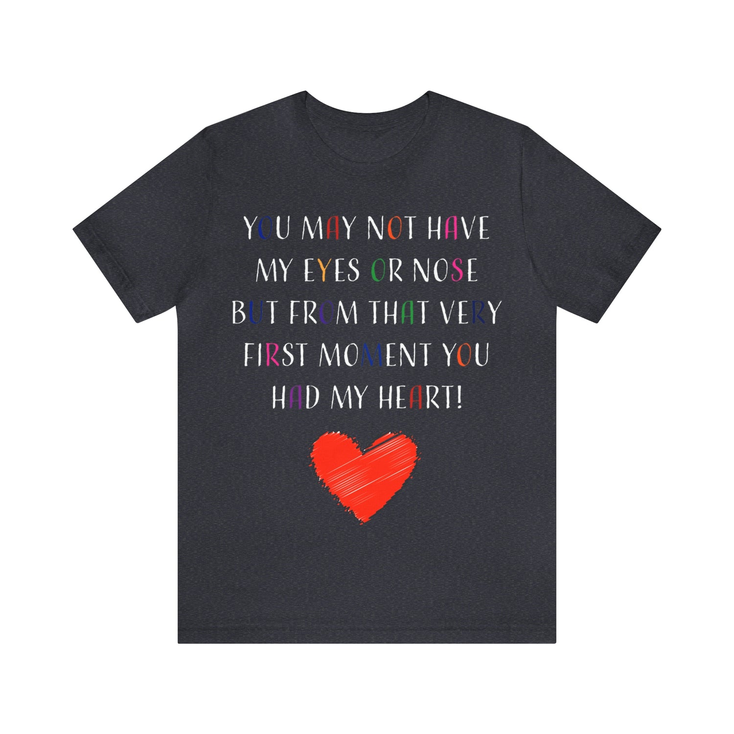 You may not have my eyes or nose but from that very first moment you had my HEART -Unisex Jersey Short Sleeve Tee