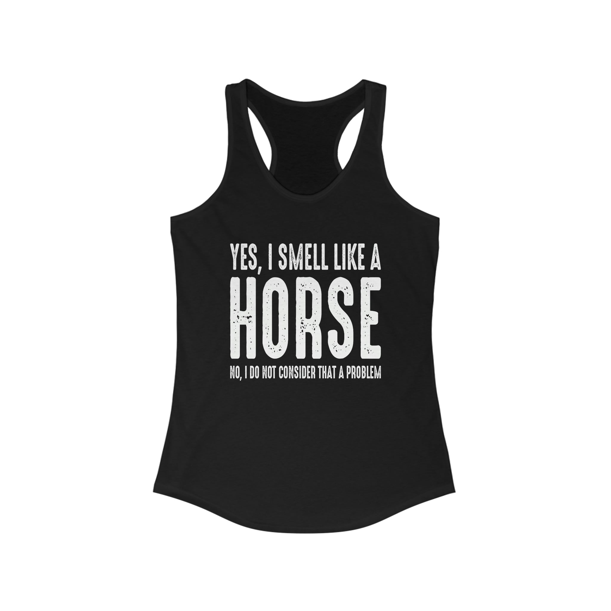 Yes I Smell Like a Horse No I Do Not Consider That A Problem - Racerback Tank Top