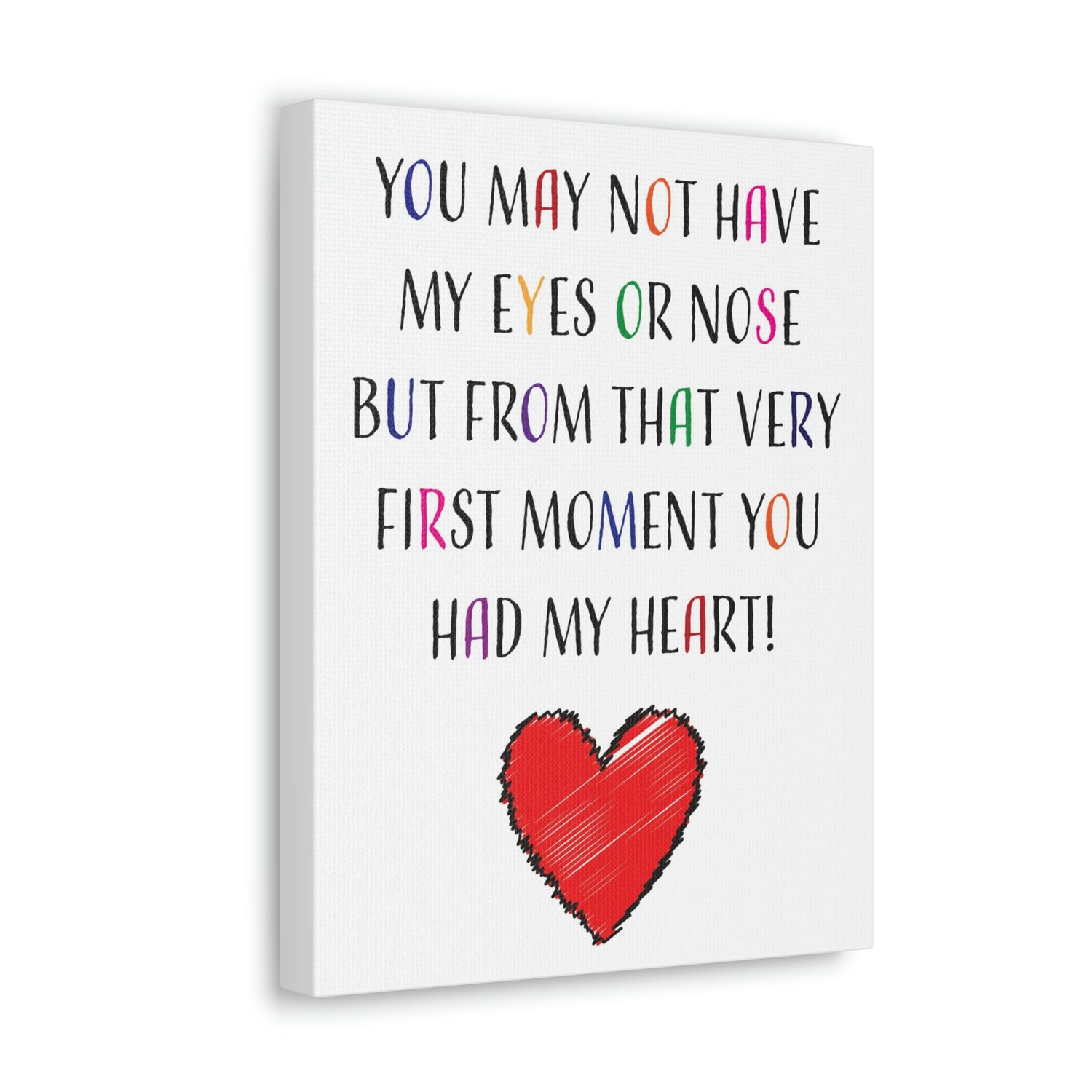 You may not have my eyes or nose but from that very first moment you had my HEART - Canvas Print