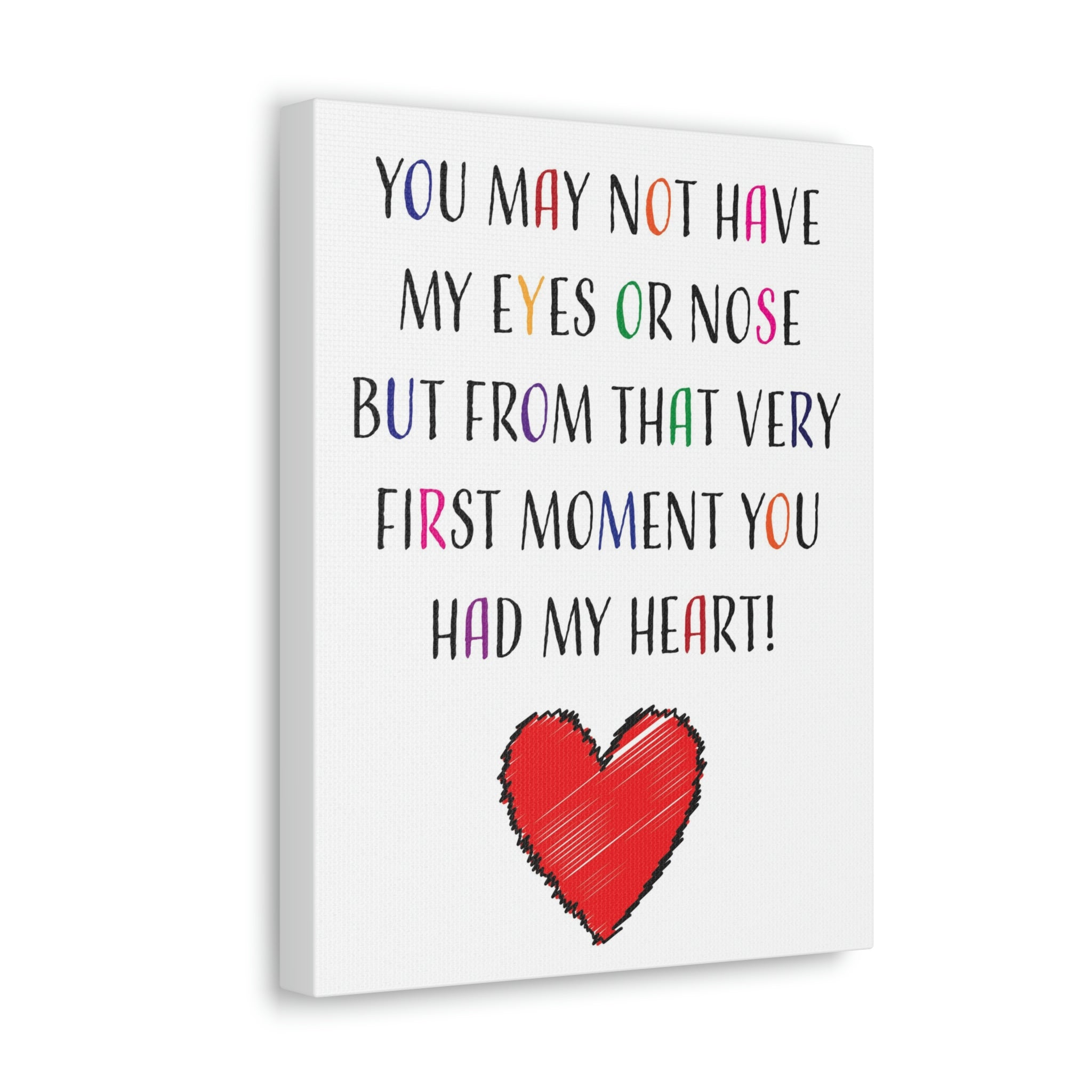 You may not have my eyes or nose but from that very first moment you had my HEART - Canvas Print
