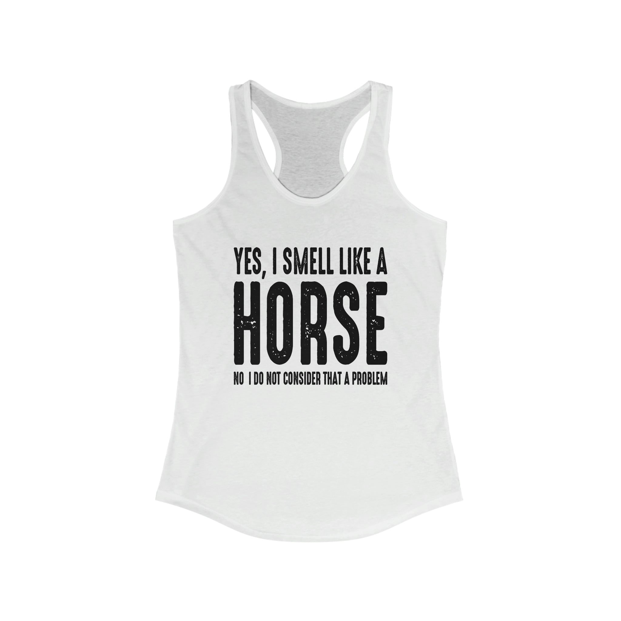 Yes I Smell Like a Horse No I Do Not Consider That A Problem - Racerback Tank Top