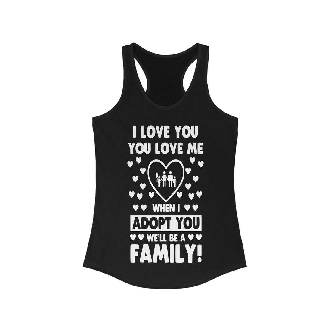 I Love You You Love Me When I Adopt You We Will Be A Family - Racerback Tank