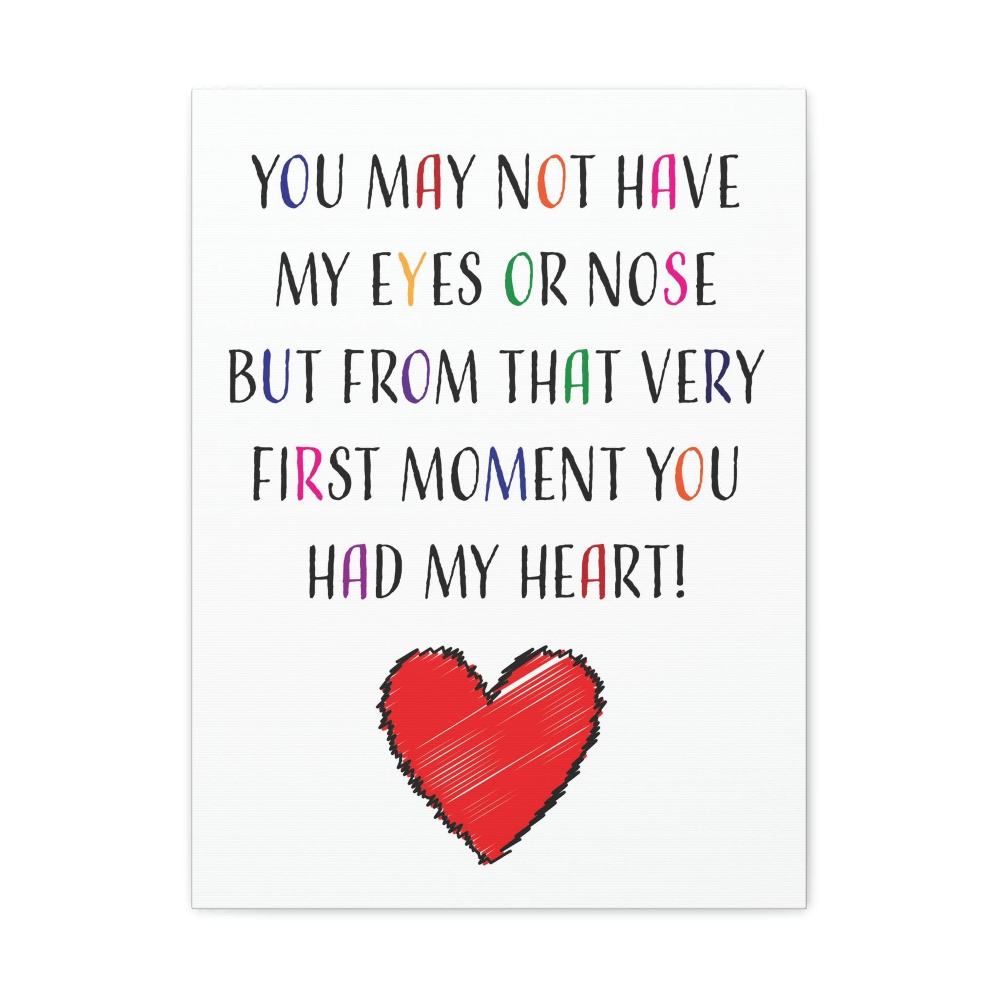 You may not have my eyes or nose but from that very first moment you had my HEART - Canvas Print