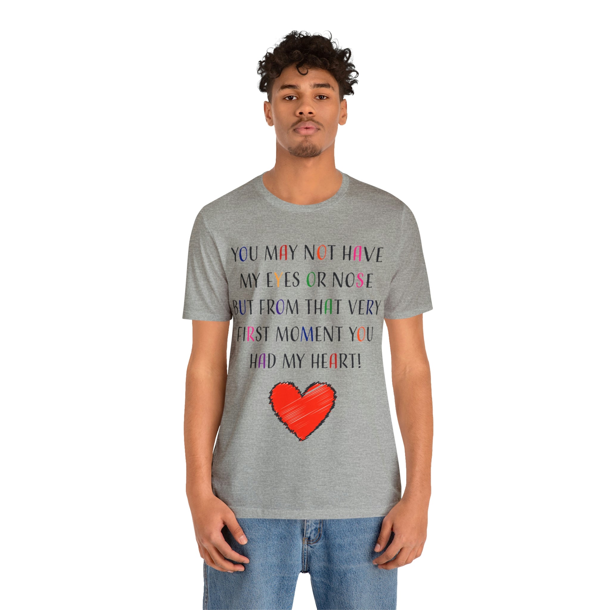 You may not have my eyes or nose but from that very first moment you had my HEART -Unisex Jersey Short Sleeve Tee