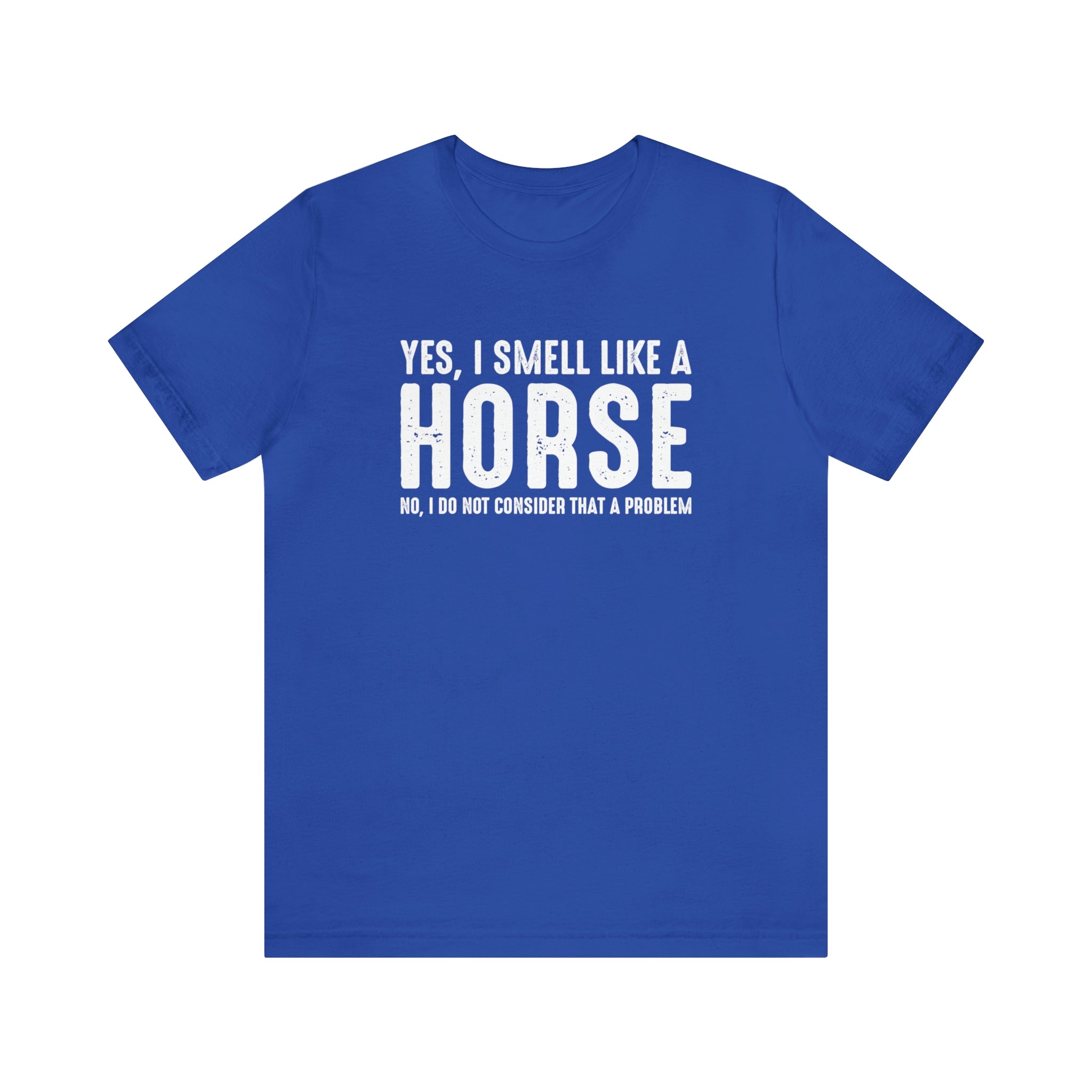 Yes I Smell Like a Horse No I Do Not Consider That A Problem - Unisex Jersey Short Sleeve Tee