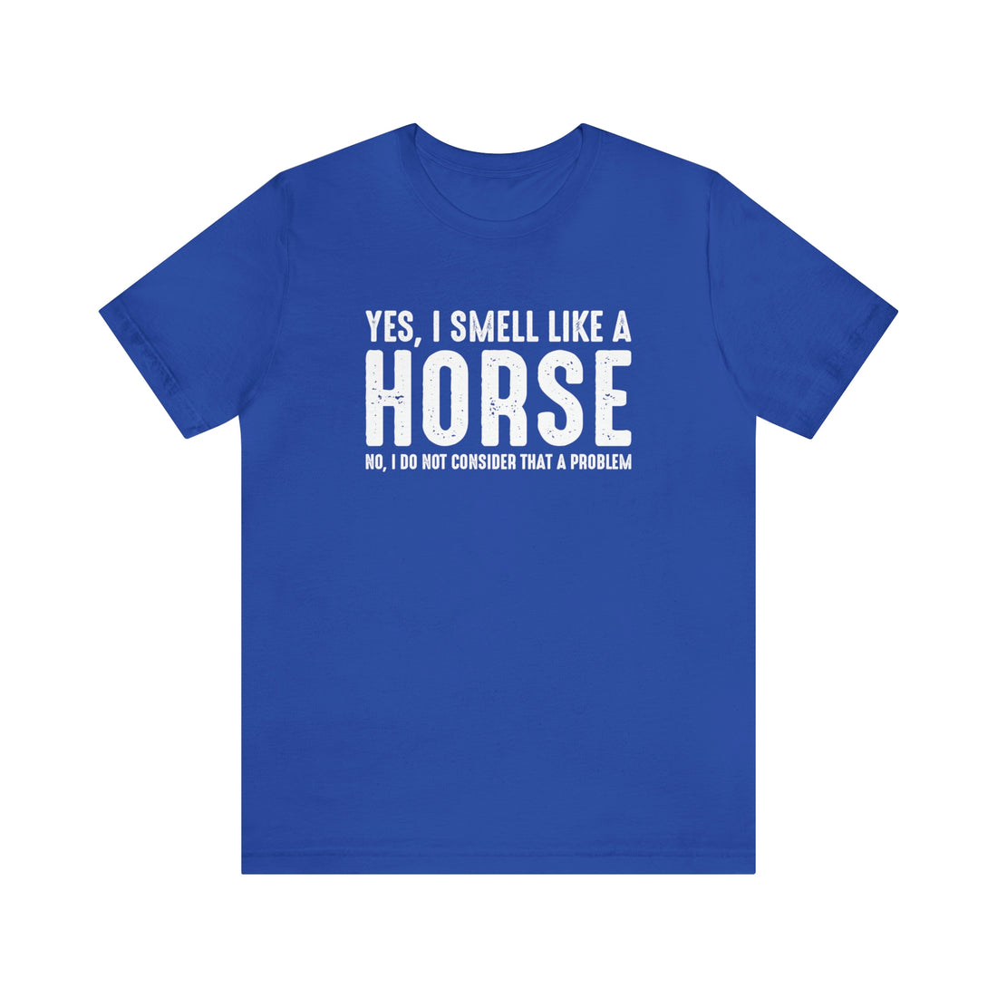 Yes I Smell Like a Horse No I Do Not Consider That A Problem - Unisex Jersey Short Sleeve Tee