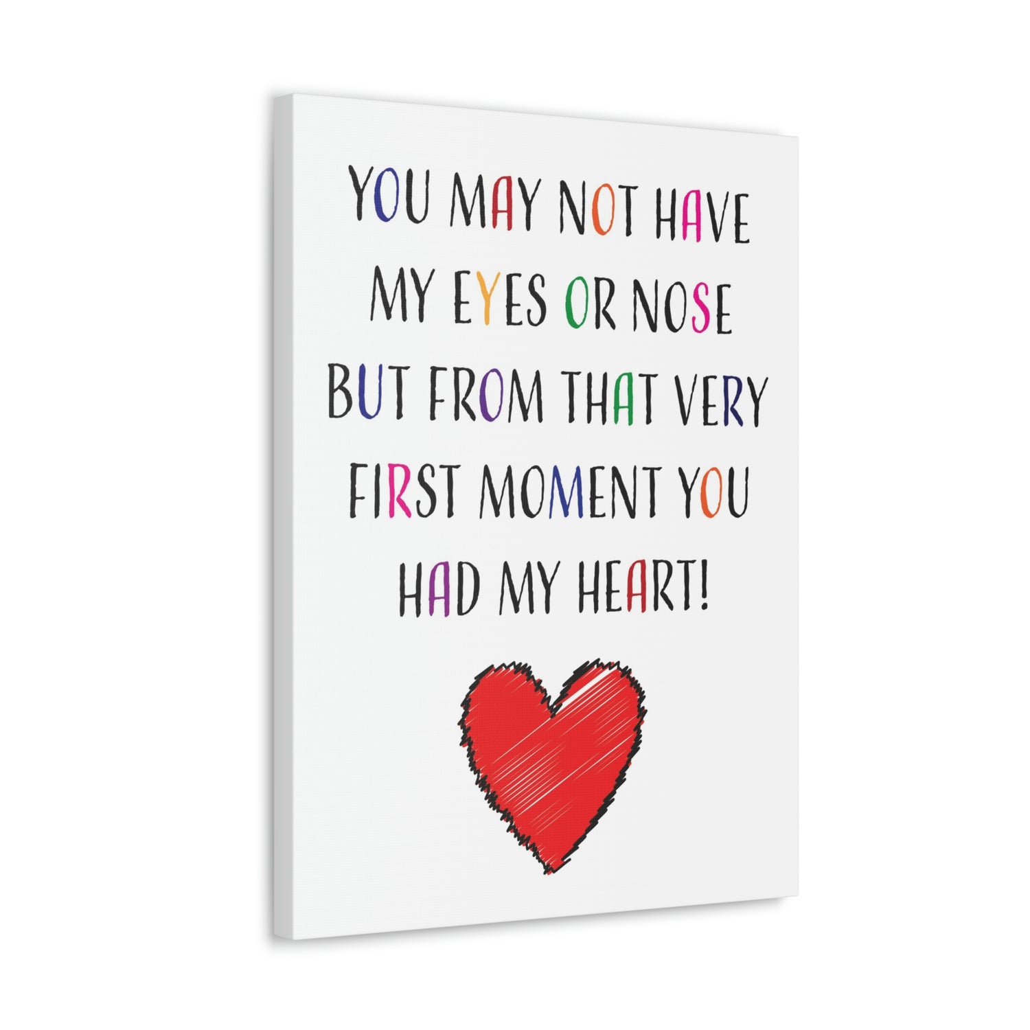You may not have my eyes or nose but from that very first moment you had my HEART - Canvas Print