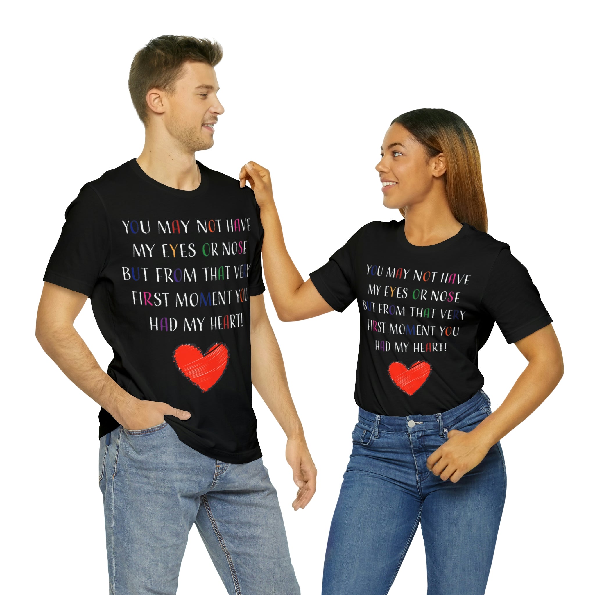 You may not have my eyes or nose but from that very first moment you had my HEART -Unisex Jersey Short Sleeve Tee