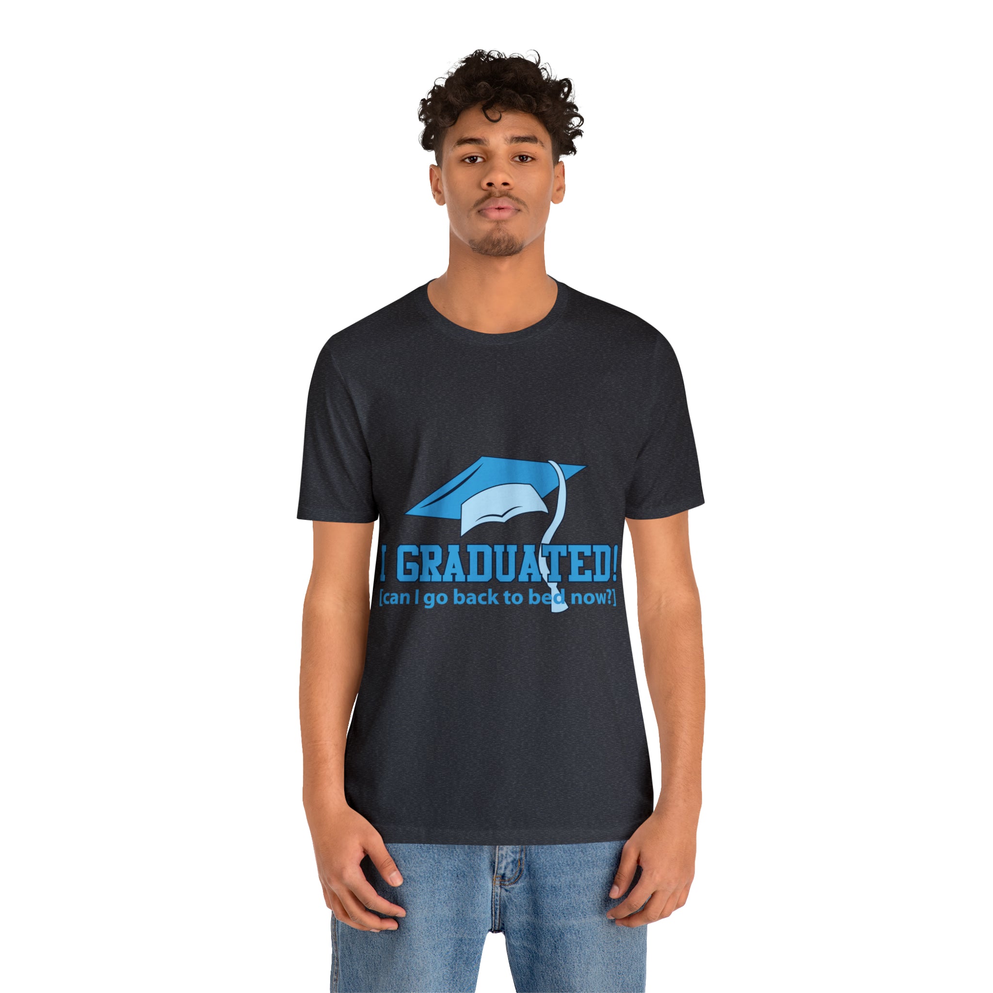 I Graduated! Can I Go Back To Bed Now - Unisex Jersey Short Sleeve Tee