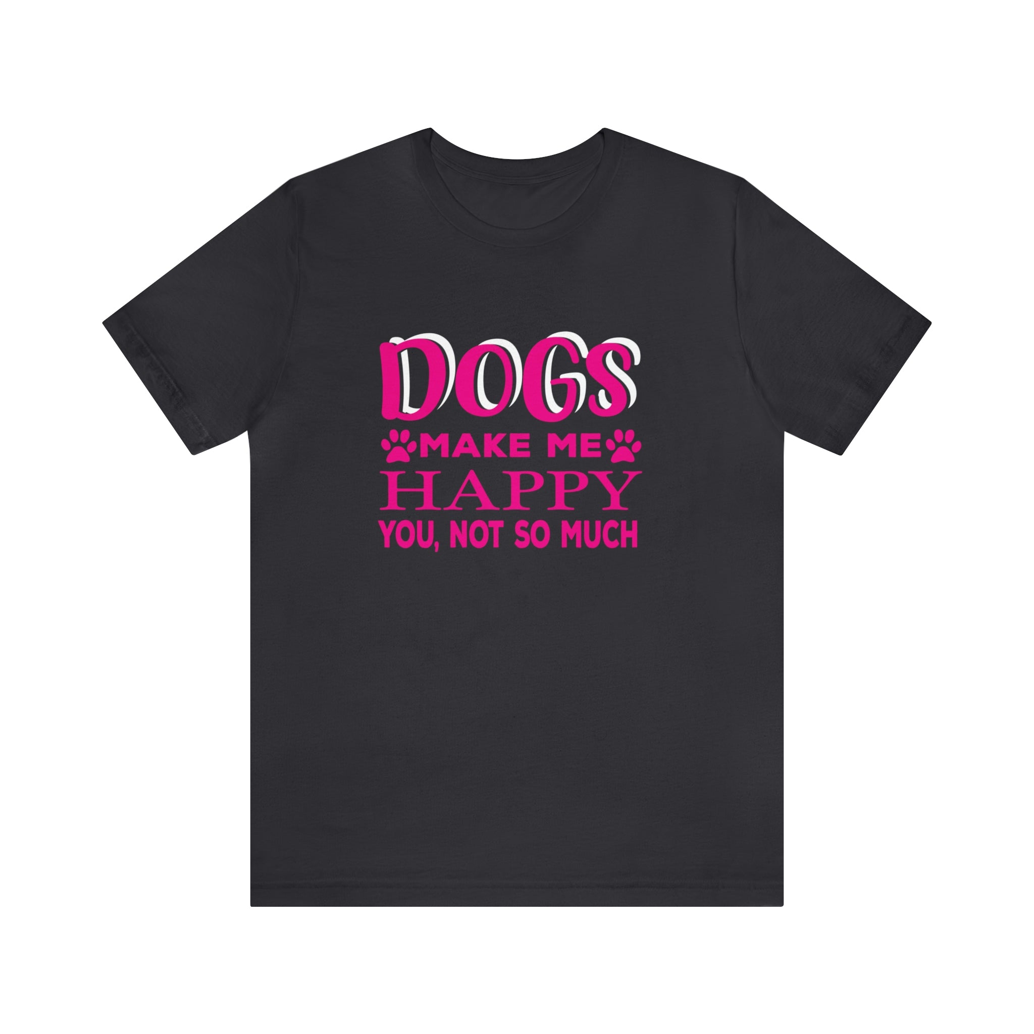 Dogs Make Me Happy You Not So Much - Unisex Jersey Short Sleeve Tee