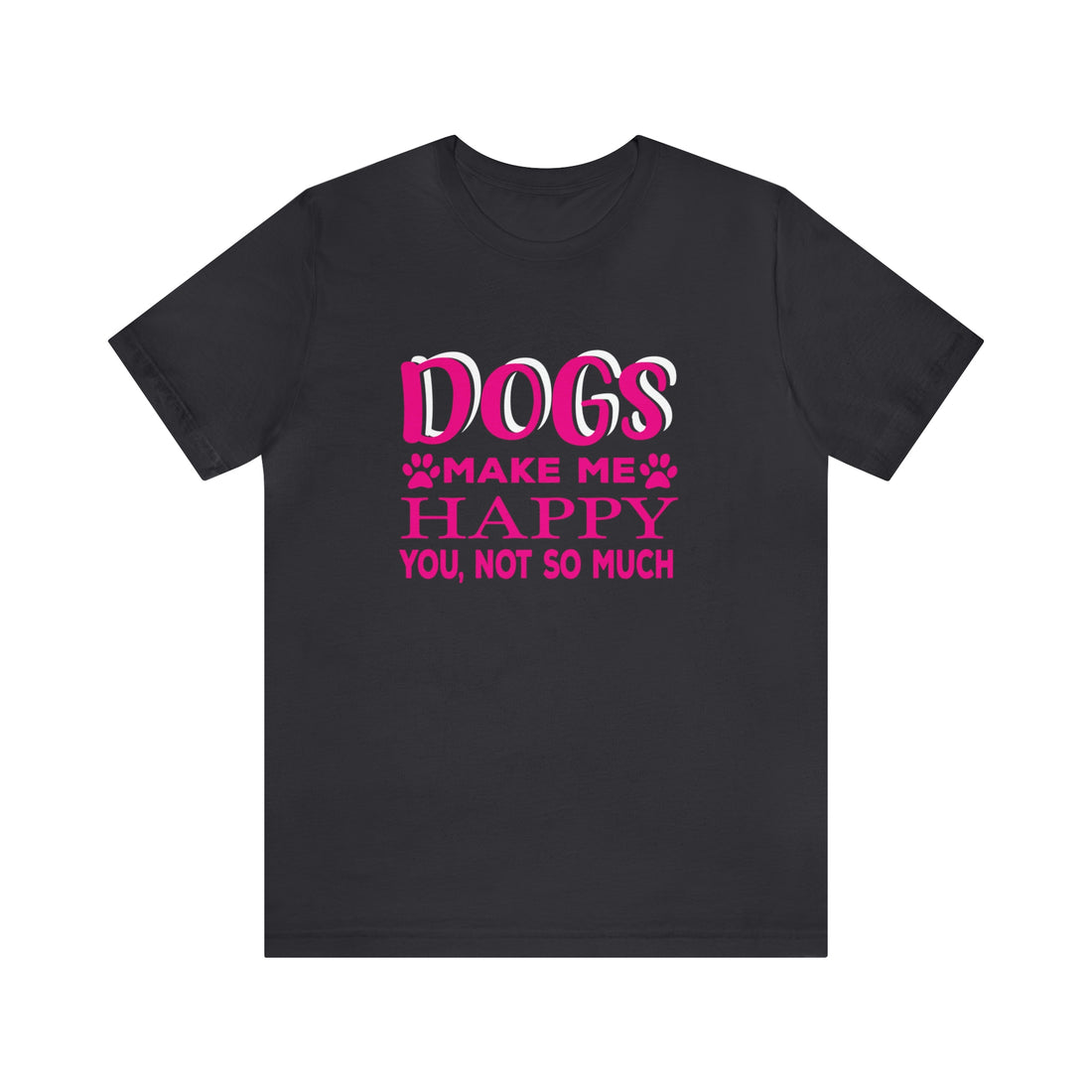Dogs Make Me Happy You Not So Much - Unisex Jersey Short Sleeve Tee