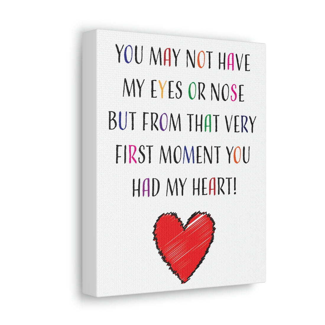 You may not have my eyes or nose but from that very first moment you had my HEART - Canvas Print