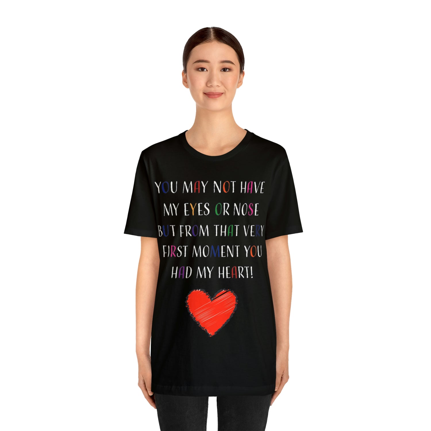 You may not have my eyes or nose but from that very first moment you had my HEART -Unisex Jersey Short Sleeve Tee