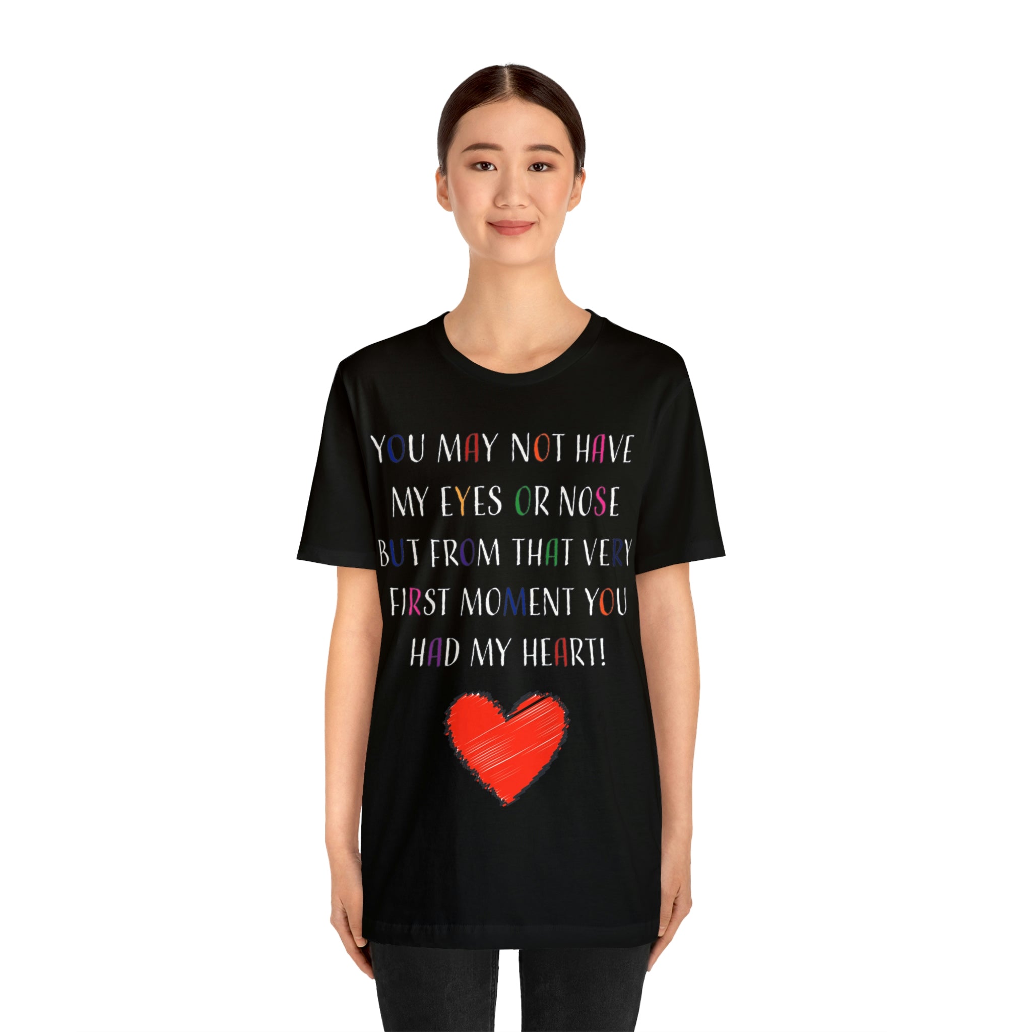 You may not have my eyes or nose but from that very first moment you had my HEART -Unisex Jersey Short Sleeve Tee
