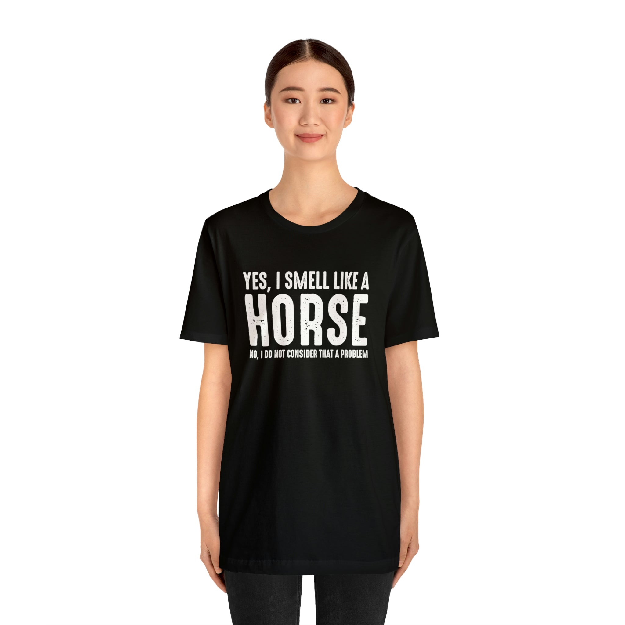 Yes I Smell Like a Horse No I Do Not Consider That A Problem - Unisex Jersey Short Sleeve Tee