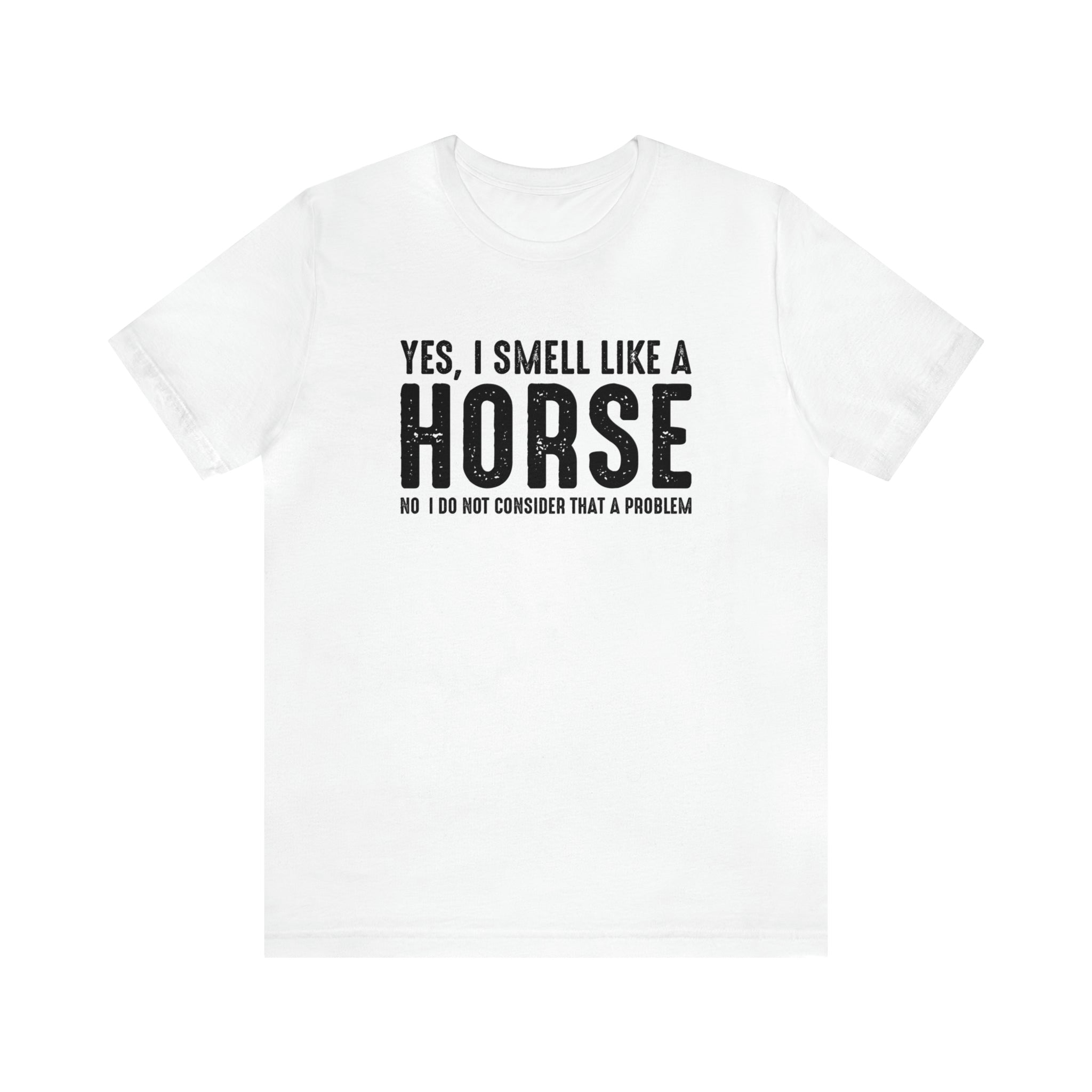 Yes I Smell Like a Horse No I Do Not Consider That A Problem - Unisex Jersey Short Sleeve Tee