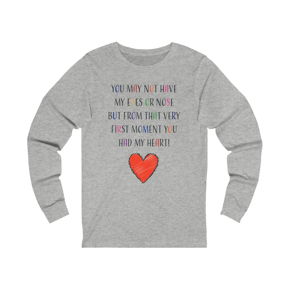 You May Not Have My Eyes Or Nose But From That Very First Moment You Had My HEART - Unisex Jersey Long Sleeve Tee