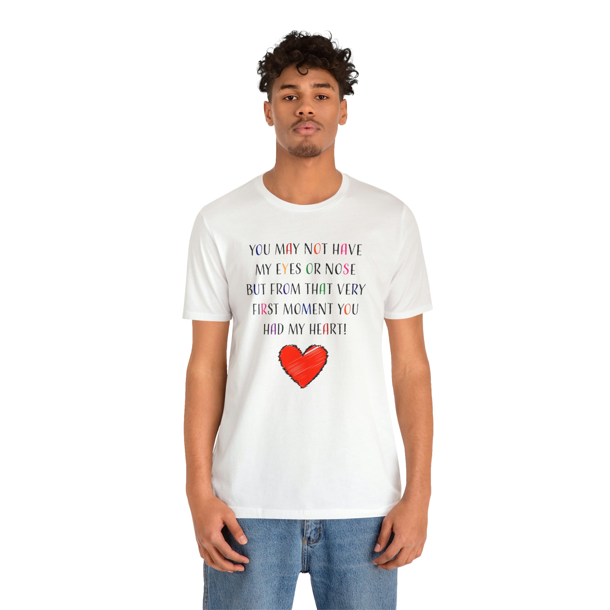 You may not have my eyes or nose but from that very first moment you had my HEART -Unisex Jersey Short Sleeve Tee