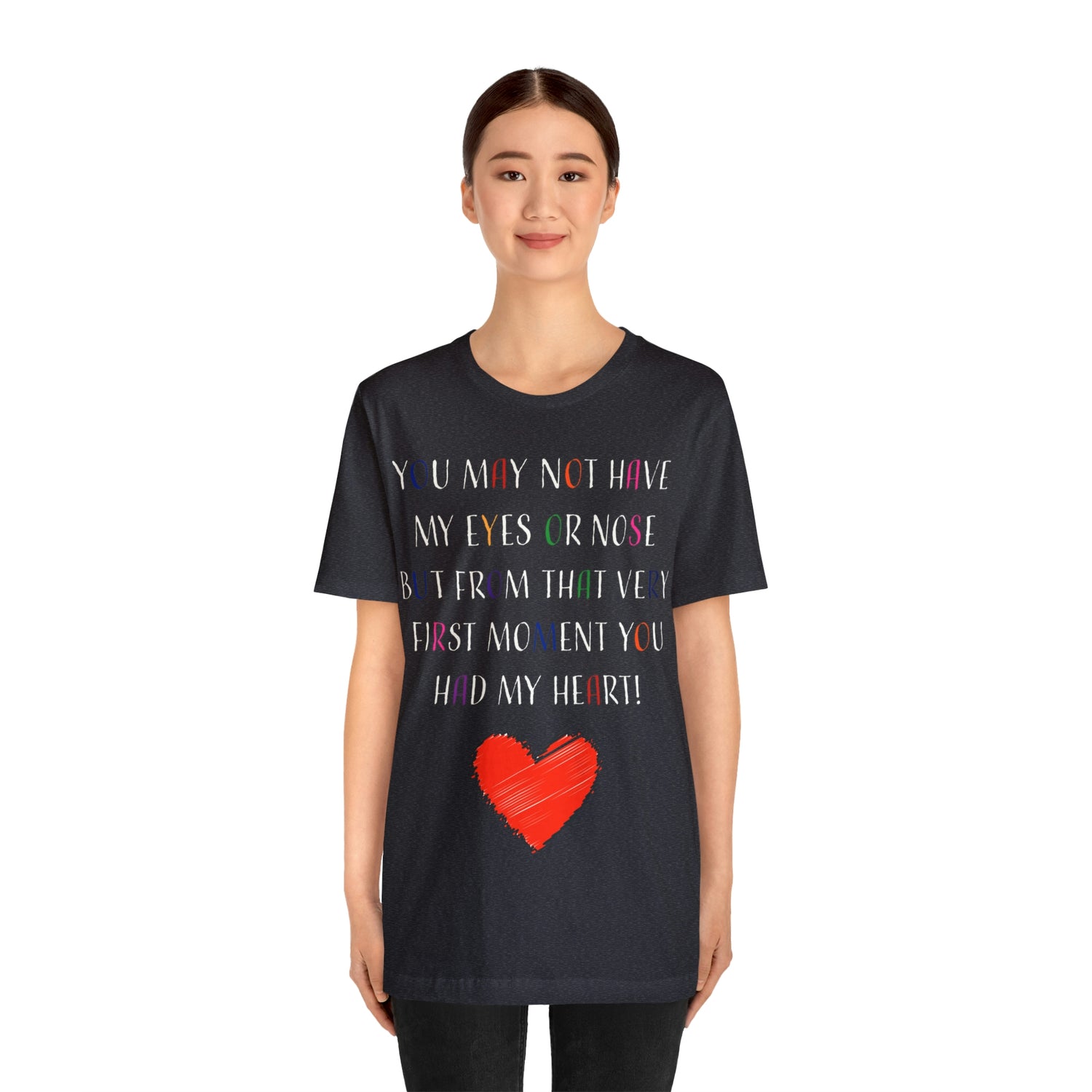 You may not have my eyes or nose but from that very first moment you had my HEART -Unisex Jersey Short Sleeve Tee