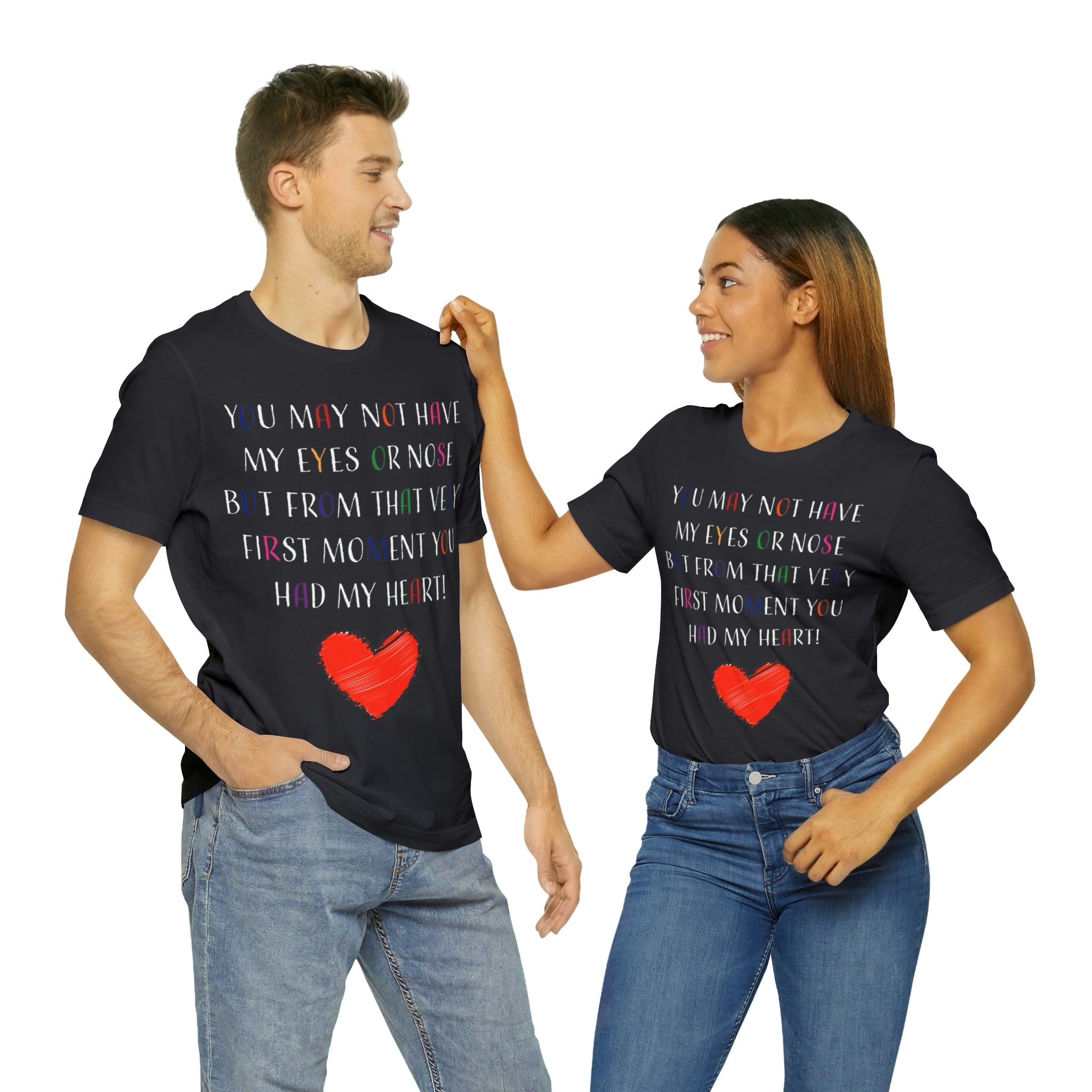 You may not have my eyes or nose but from that very first moment you had my HEART -Unisex Jersey Short Sleeve Tee