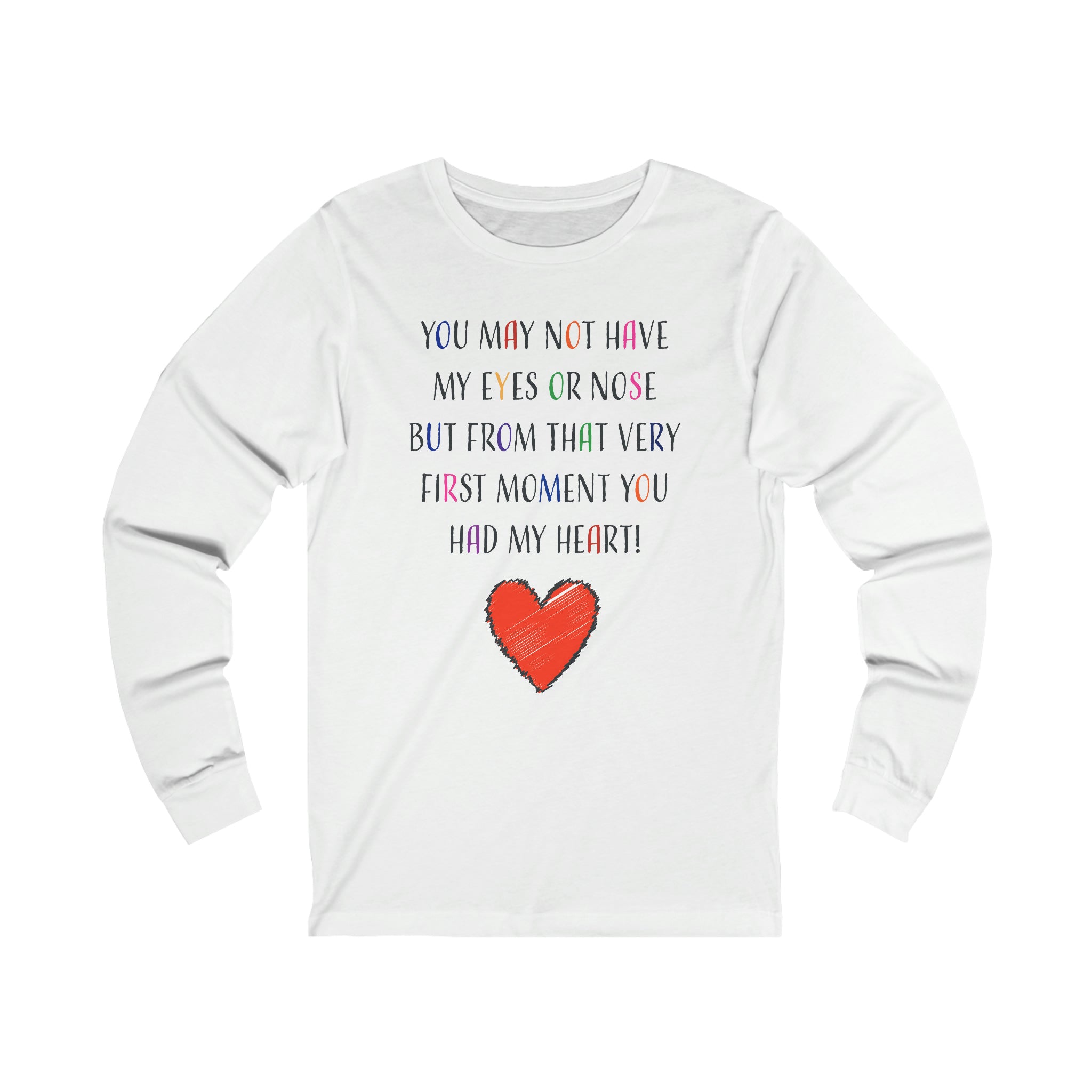 You May Not Have My Eyes Or Nose But From That Very First Moment You Had My HEART - Unisex Jersey Long Sleeve Tee