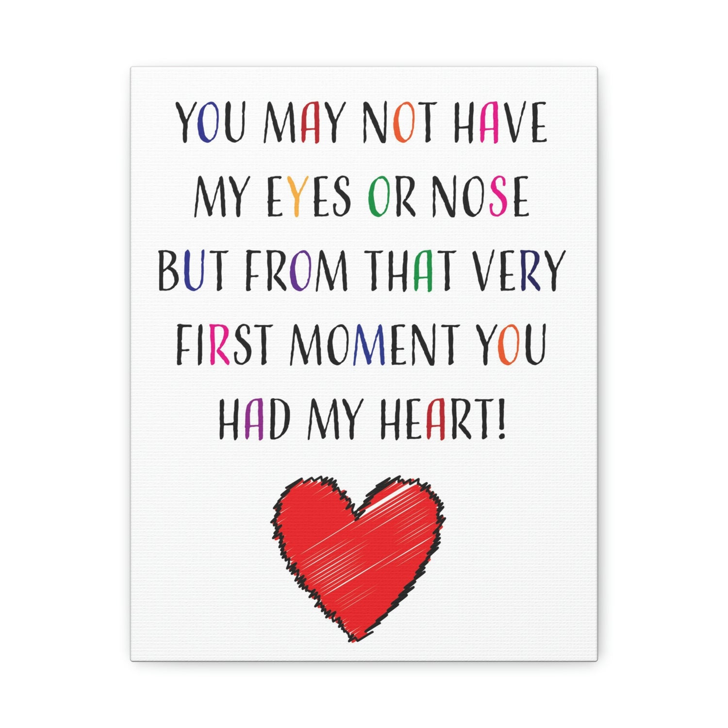 You may not have my eyes or nose but from that very first moment you had my HEART - Canvas Print
