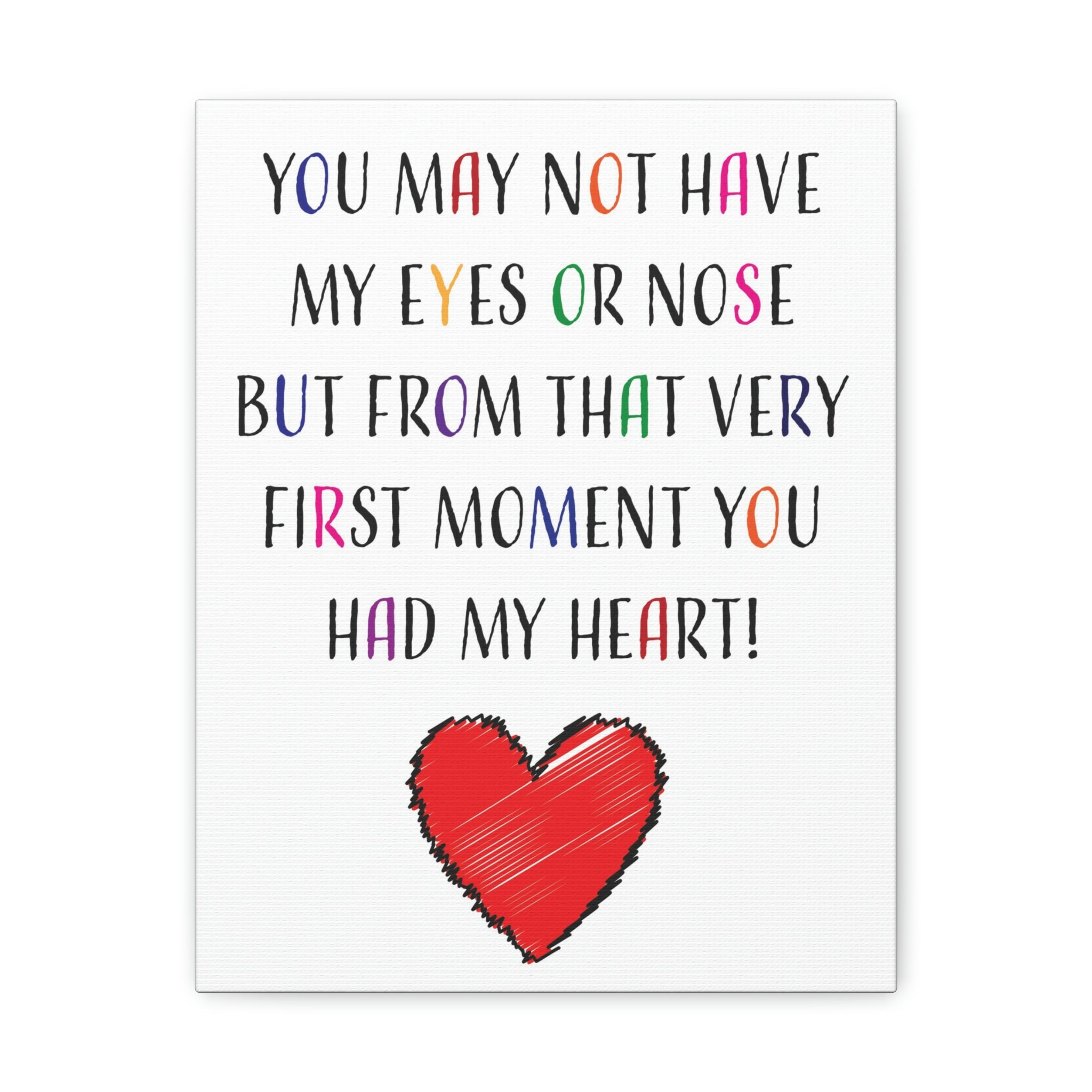 You may not have my eyes or nose but from that very first moment you had my HEART - Canvas Print