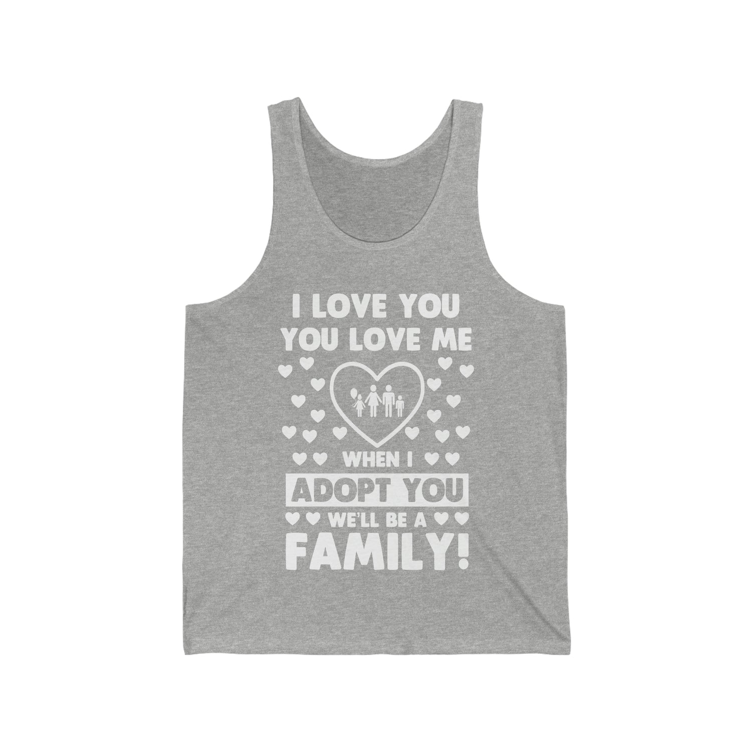 I Love You You Love Me When I Adopt You We Will Be A Family - Unisex Jersey Tank Top