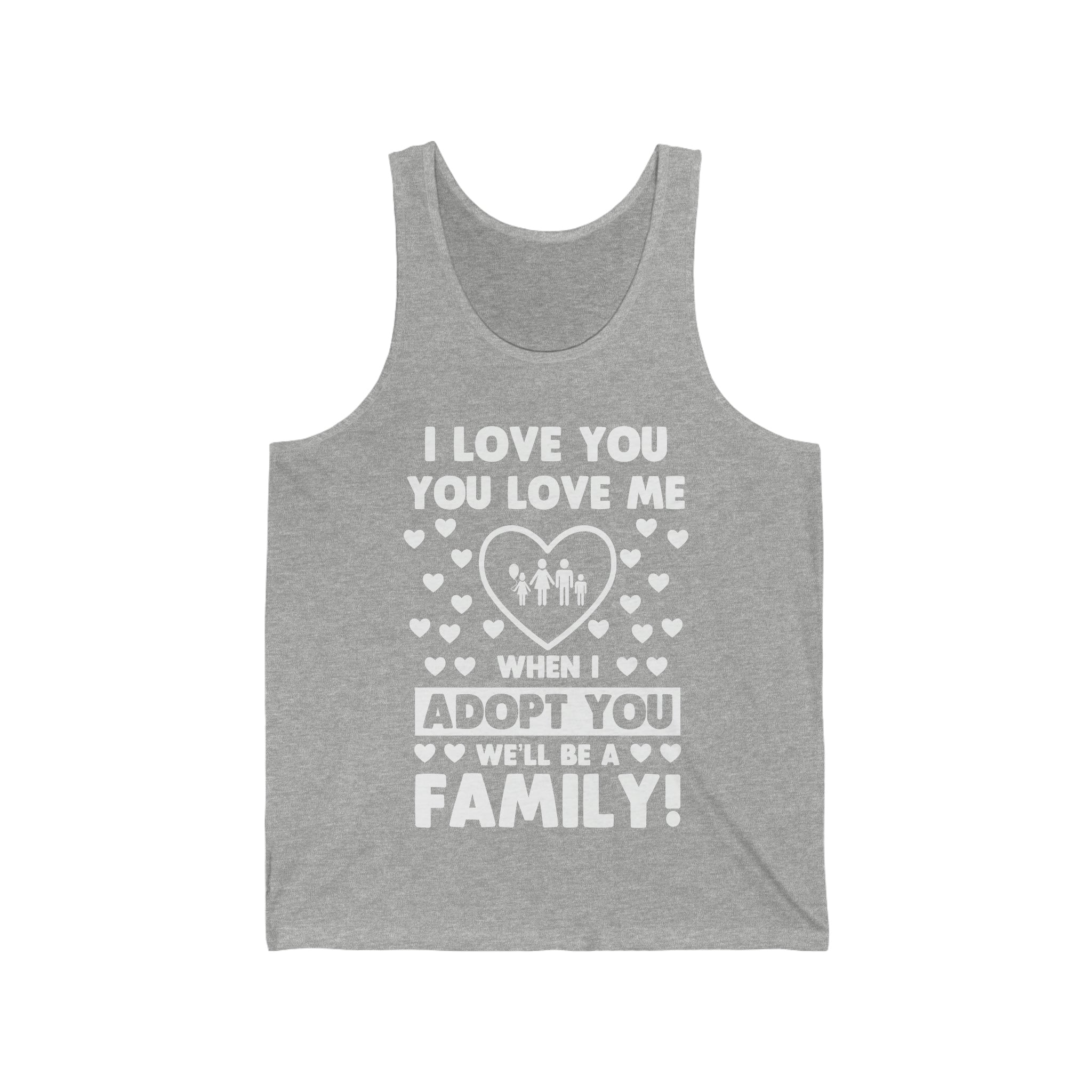 I Love You You Love Me When I Adopt You We Will Be A Family - Unisex Jersey Tank Top