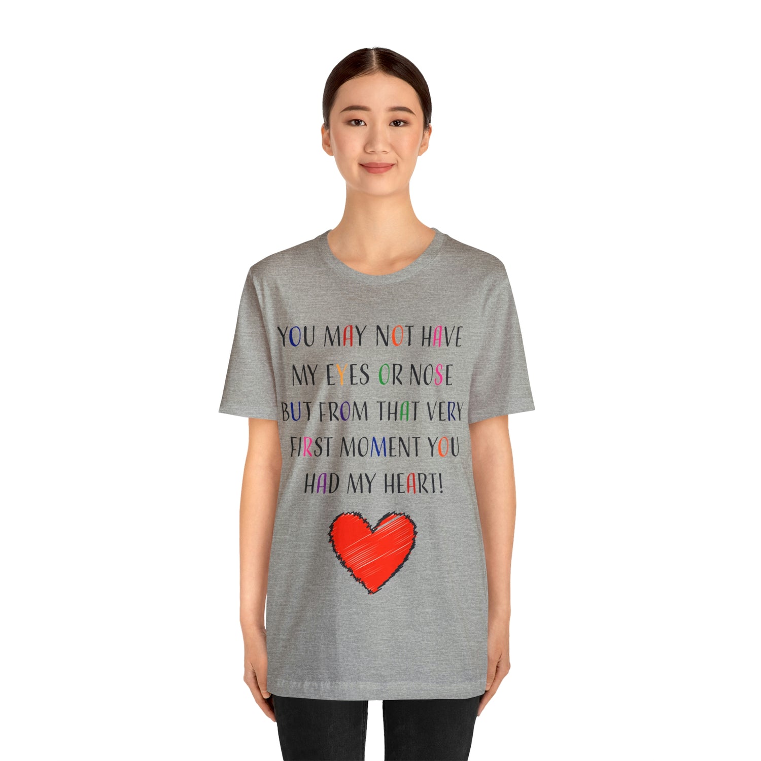 You may not have my eyes or nose but from that very first moment you had my HEART -Unisex Jersey Short Sleeve Tee