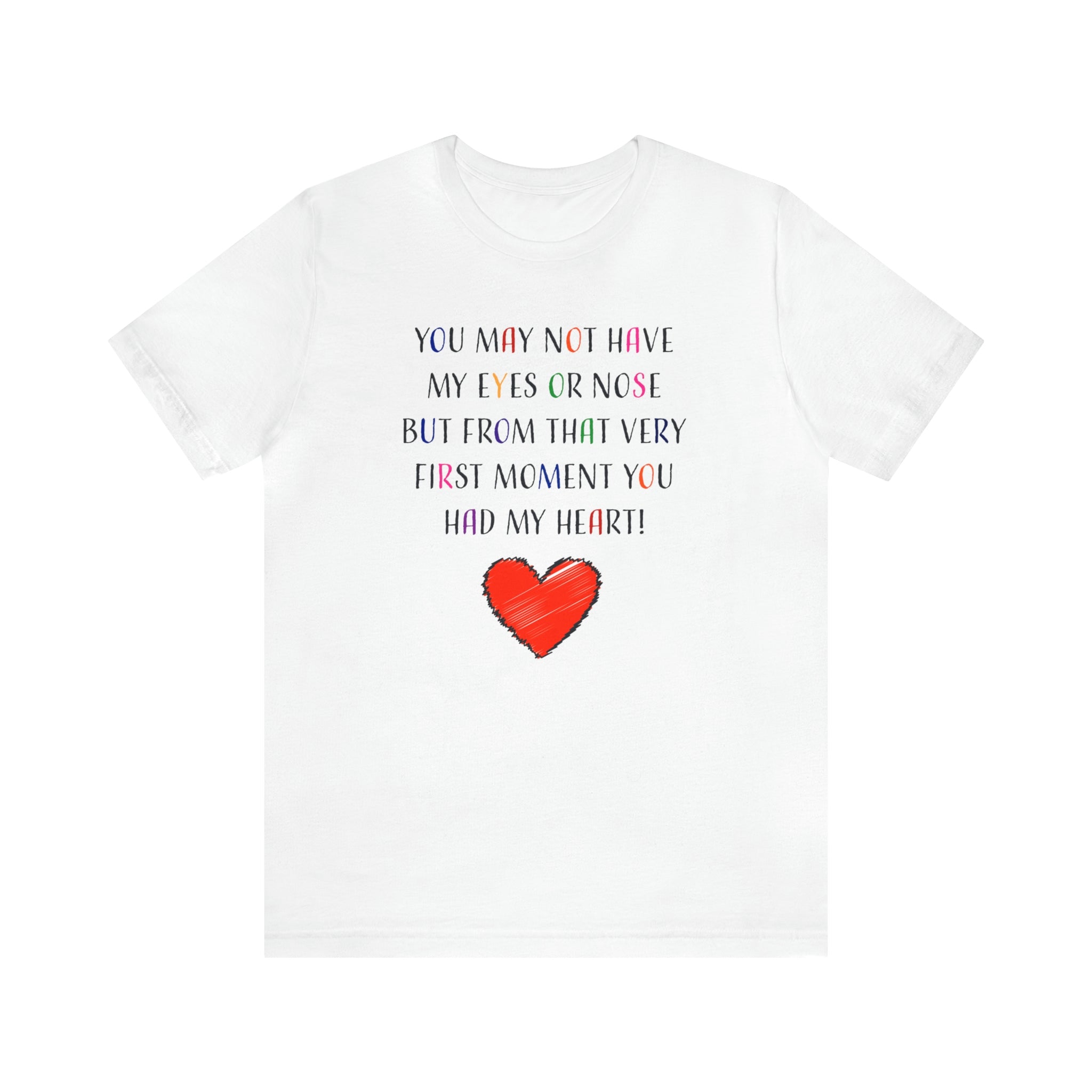 You may not have my eyes or nose but from that very first moment you had my HEART -Unisex Jersey Short Sleeve Tee